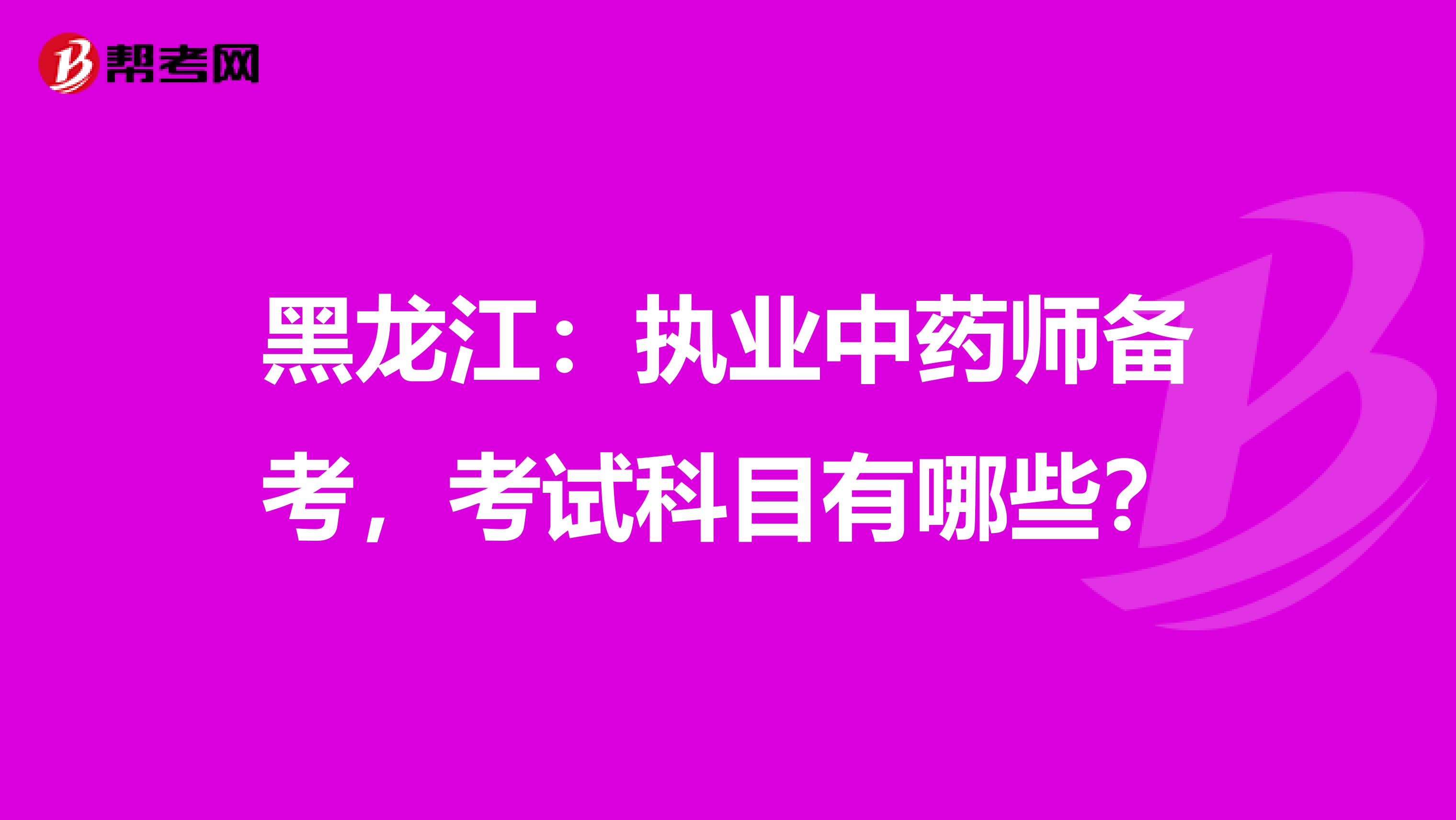 黑龙江：执业中药师备考，考试科目有哪些？