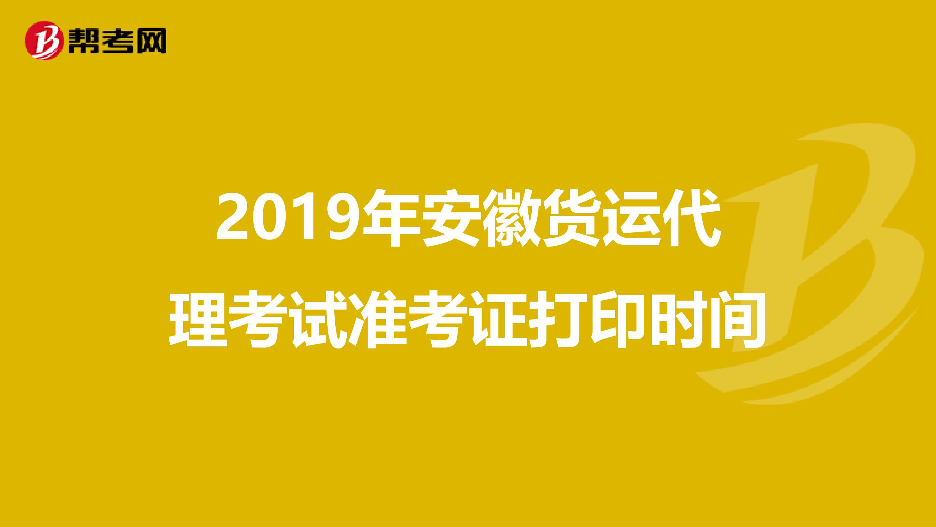 2019年安徽货运代理考试准考证打印时间