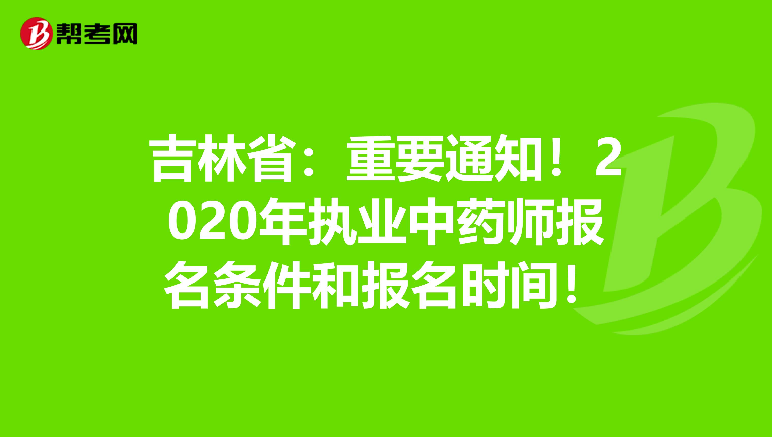 吉林省：重要通知！2020年执业中药师报名条件和报名时间！