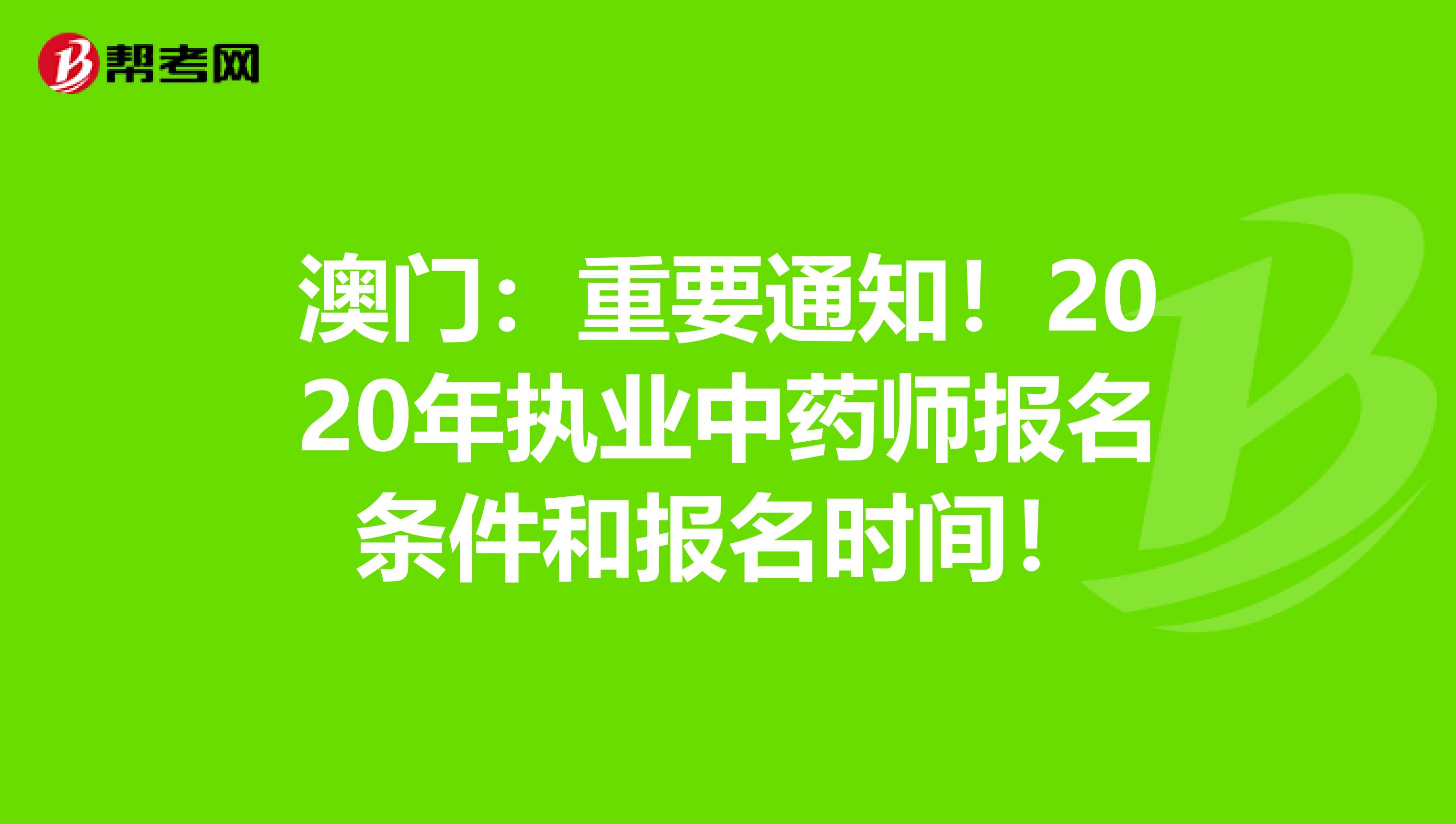 澳门：重要通知！2020年执业中药师报名条件和报名时间！