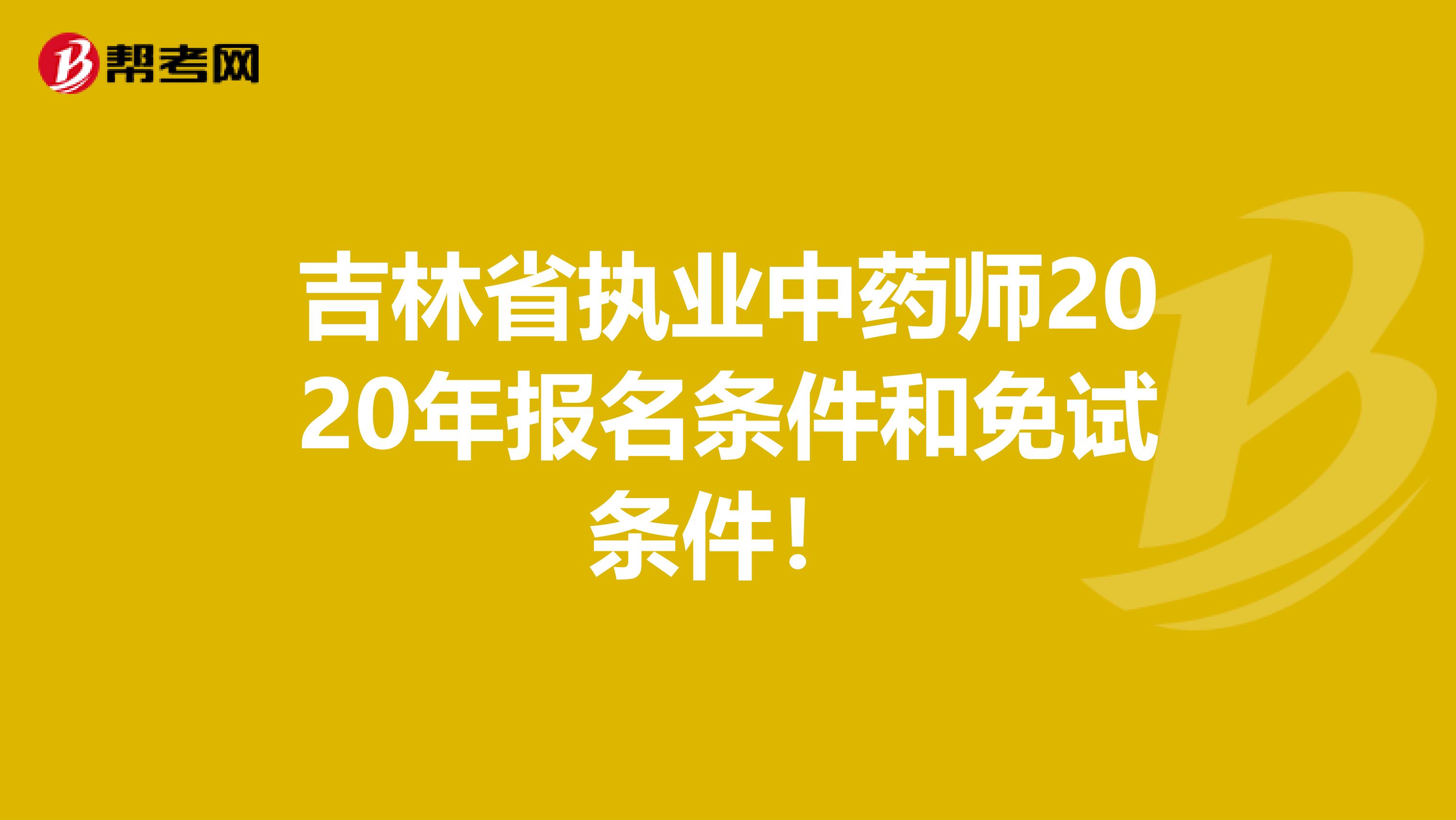 吉林省执业中药师2020年报名条件和免试条件！