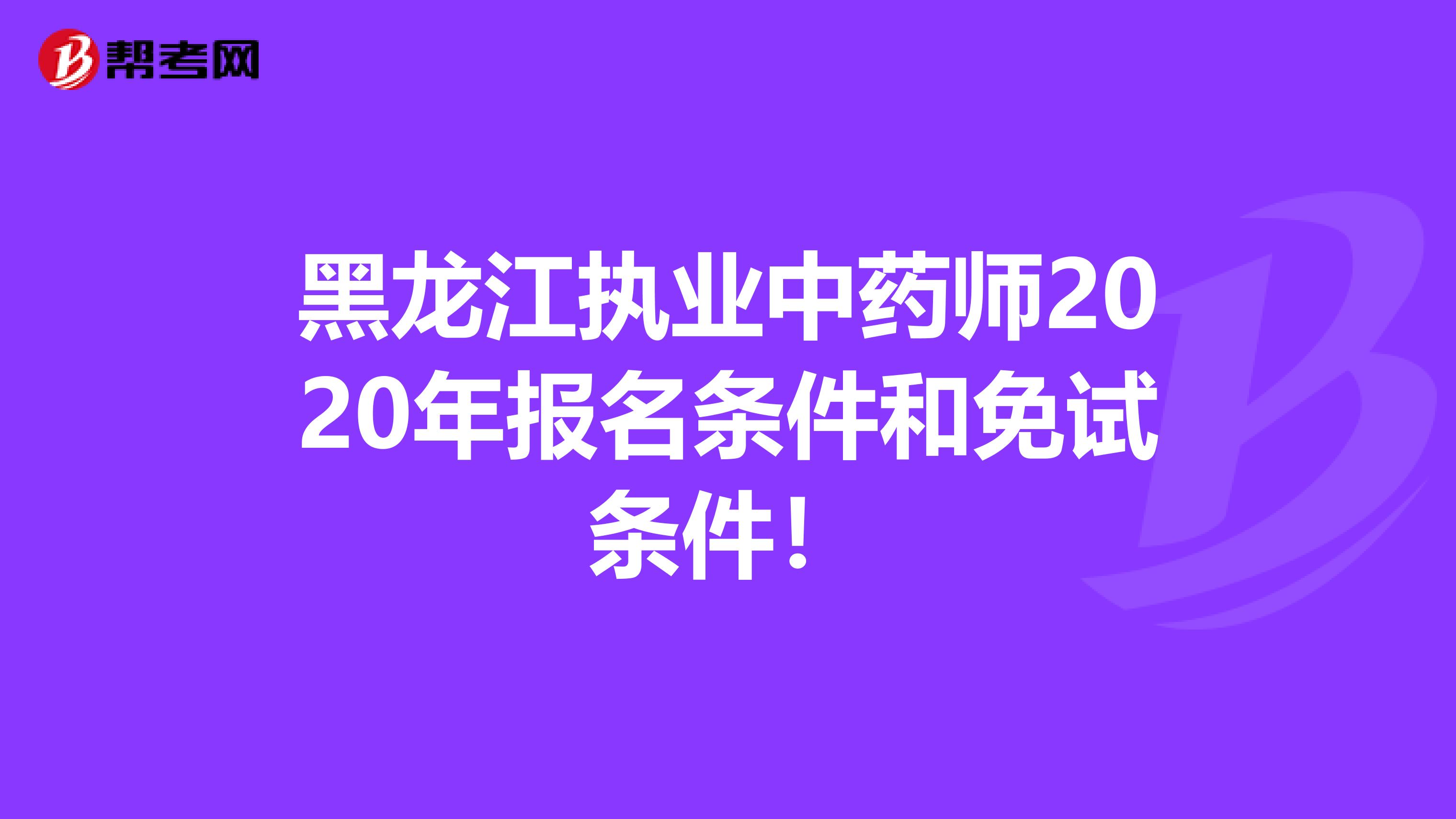 黑龙江执业中药师2020年报名条件和免试条件！