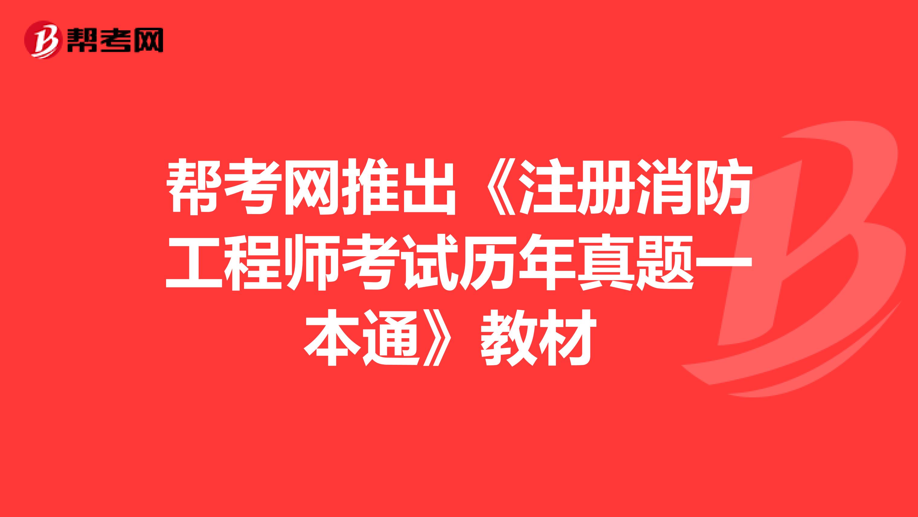 帮考网推出《注册消防工程师考试历年真题一本通》教材 