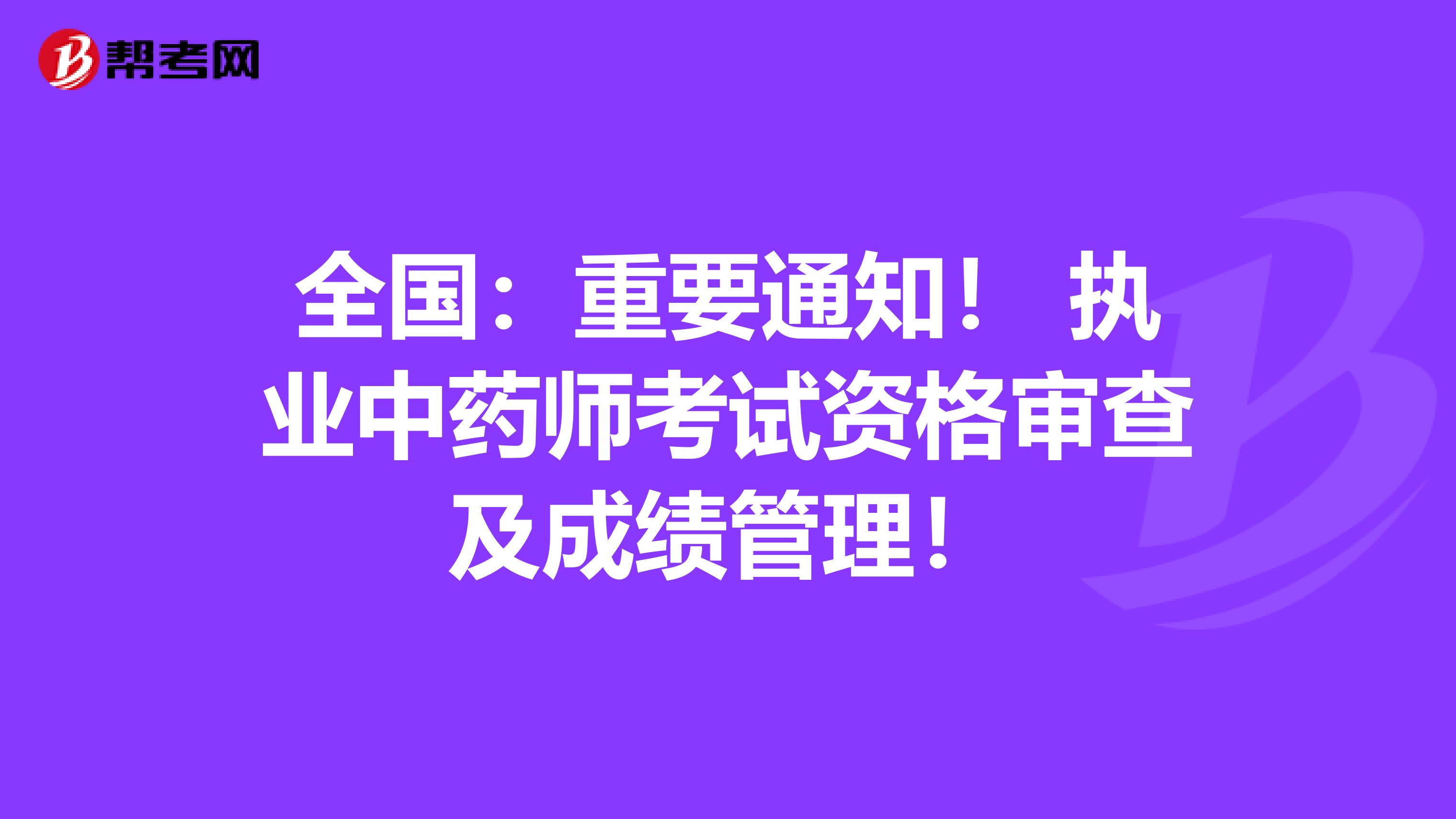 全国：重要通知！ 执业中药师考试资格审查及成绩管理！