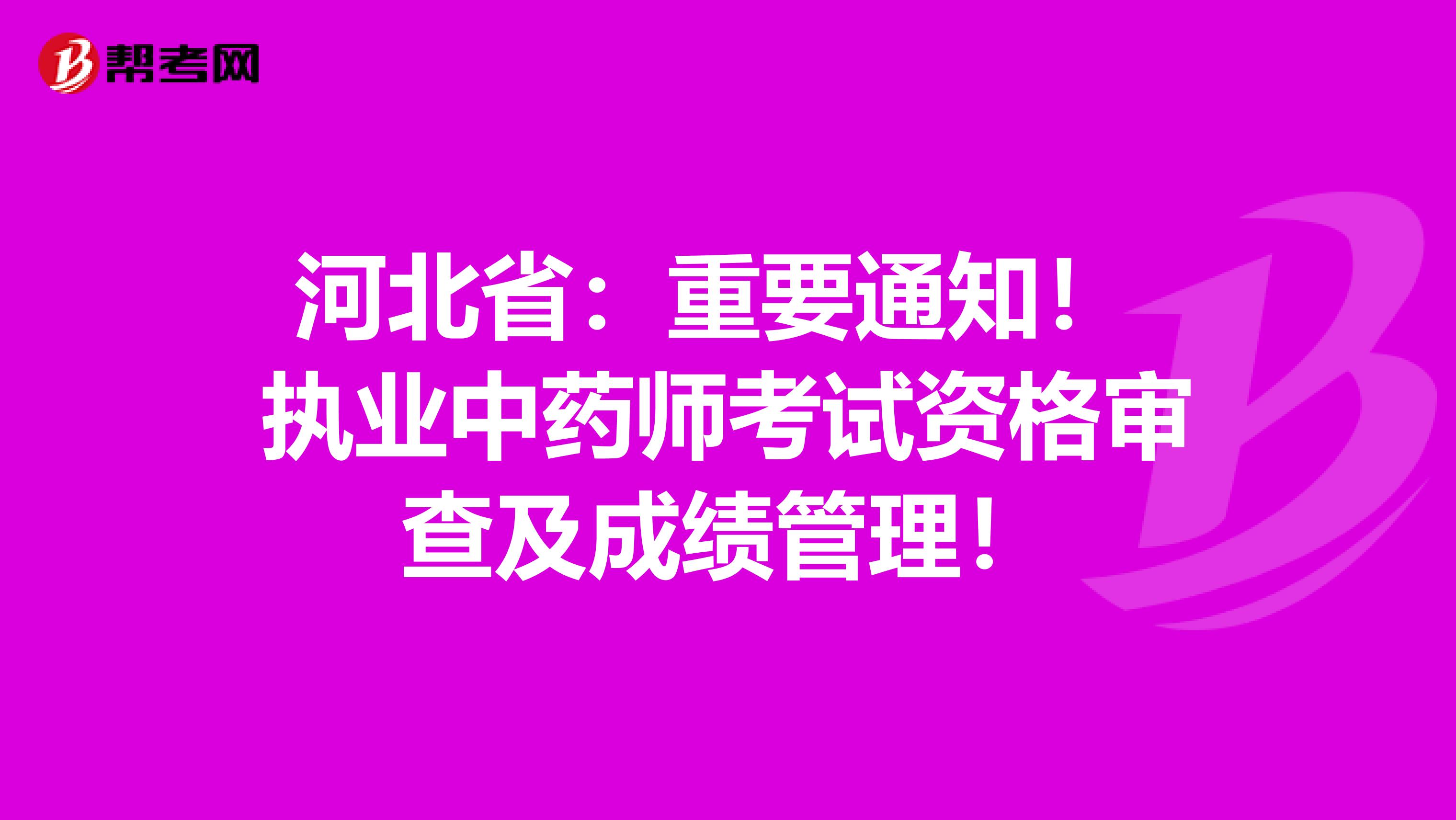 河北省：重要通知！ 执业中药师考试资格审查及成绩管理！