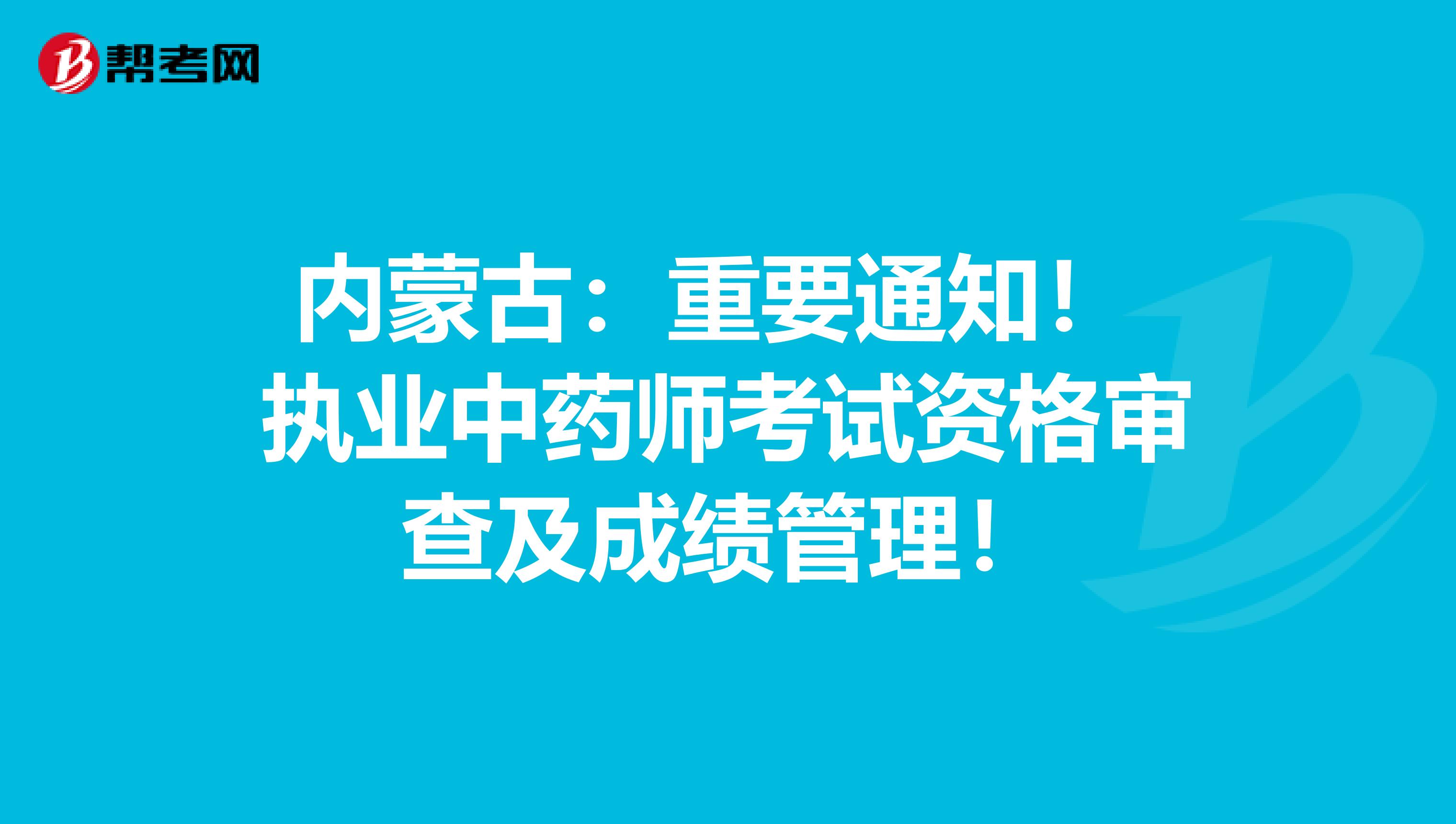 内蒙古：重要通知！ 执业中药师考试资格审查及成绩管理！
