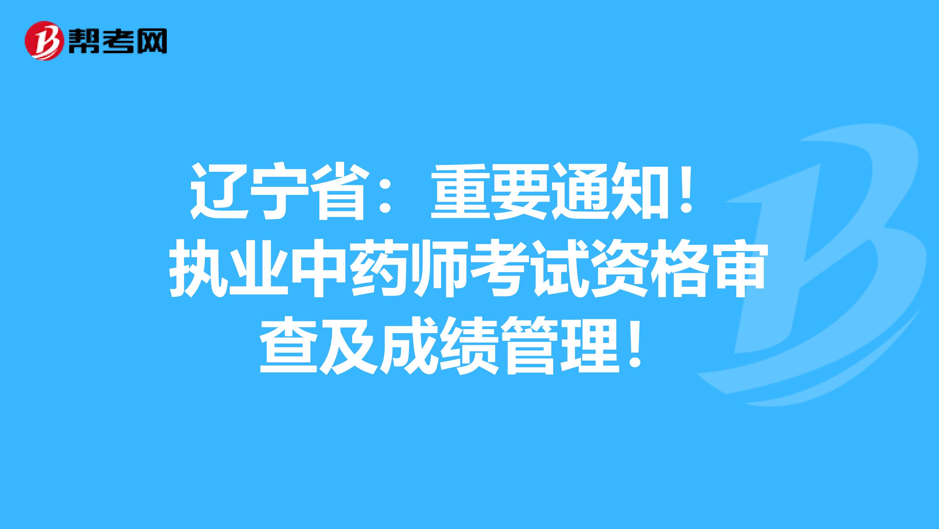 辽宁省：重要通知！ 执业中药师考试资格审查及成绩管理！