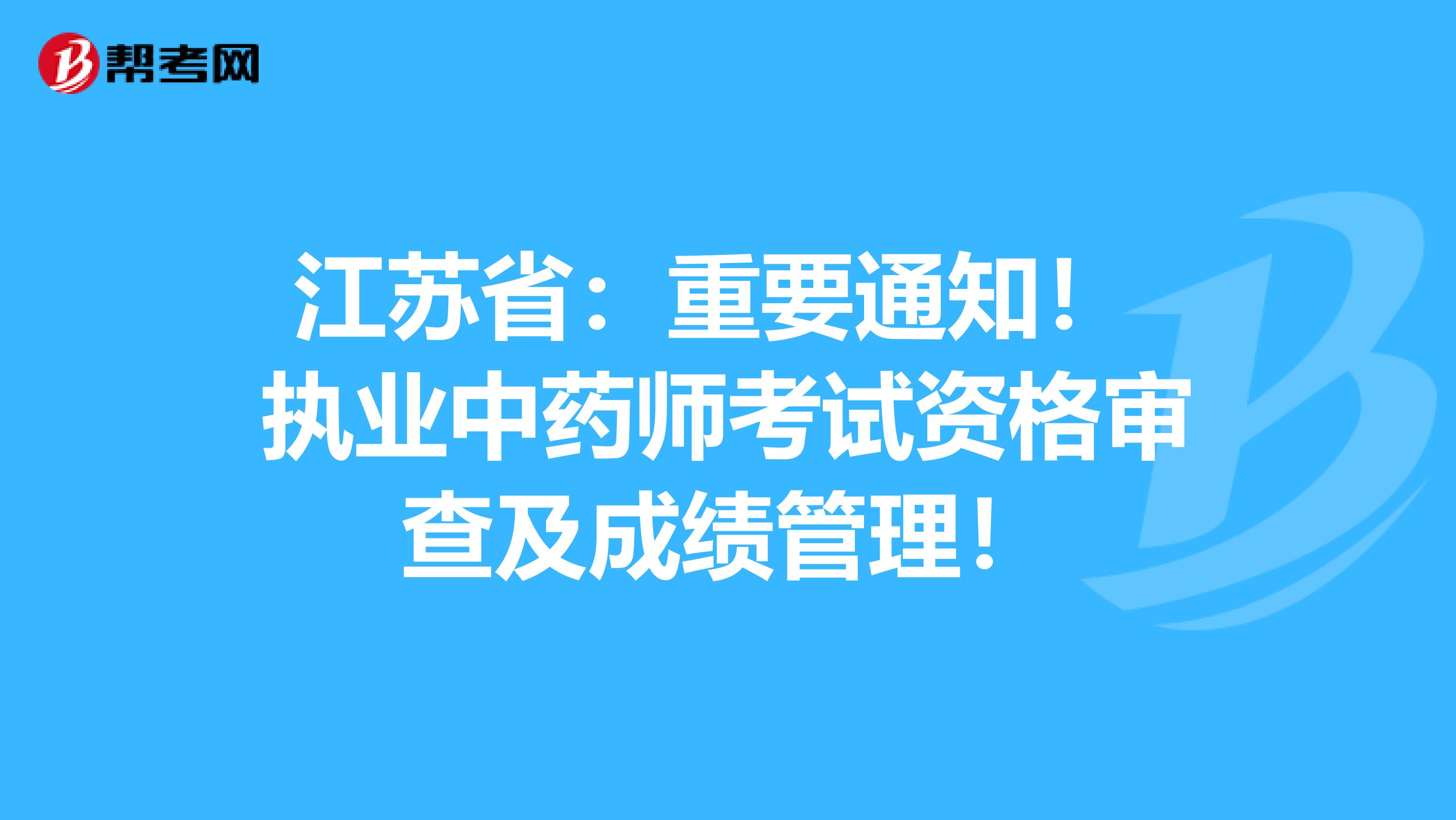 江苏省：重要通知！ 执业中药师考试资格审查及成绩管理！