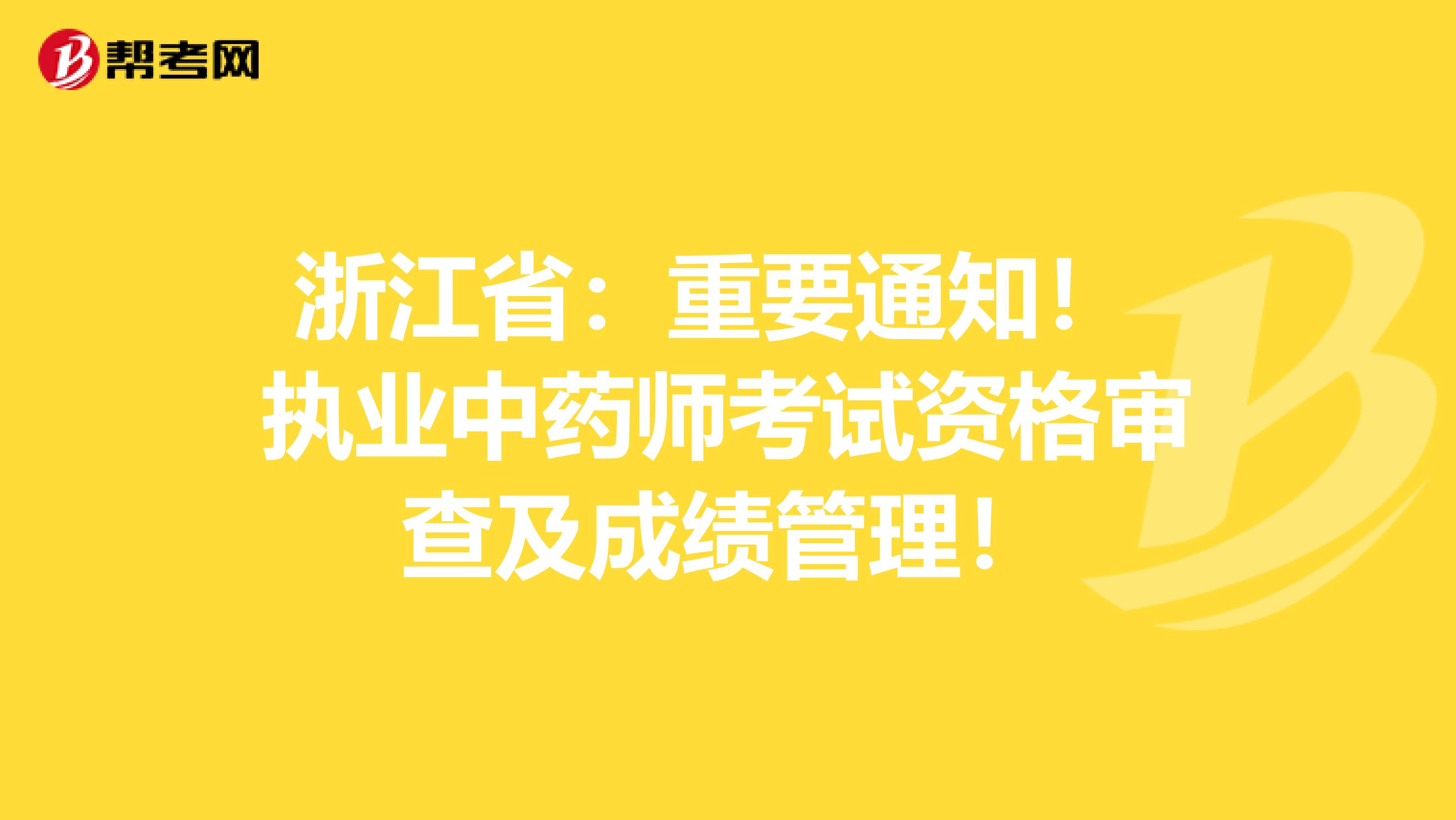 浙江省：重要通知！ 执业中药师考试资格审查及成绩管理！