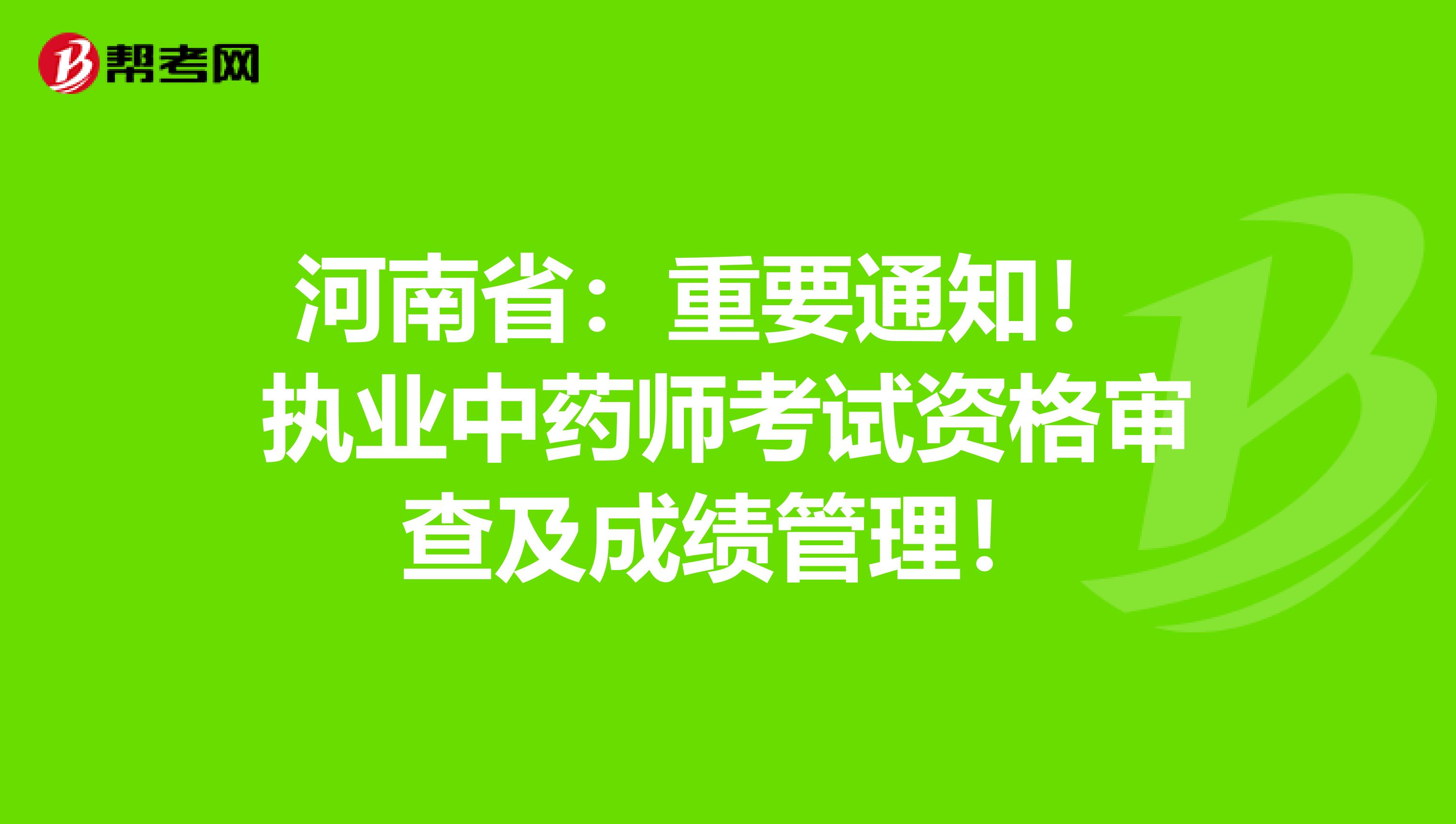 河南省：重要通知！ 执业中药师考试资格审查及成绩管理！