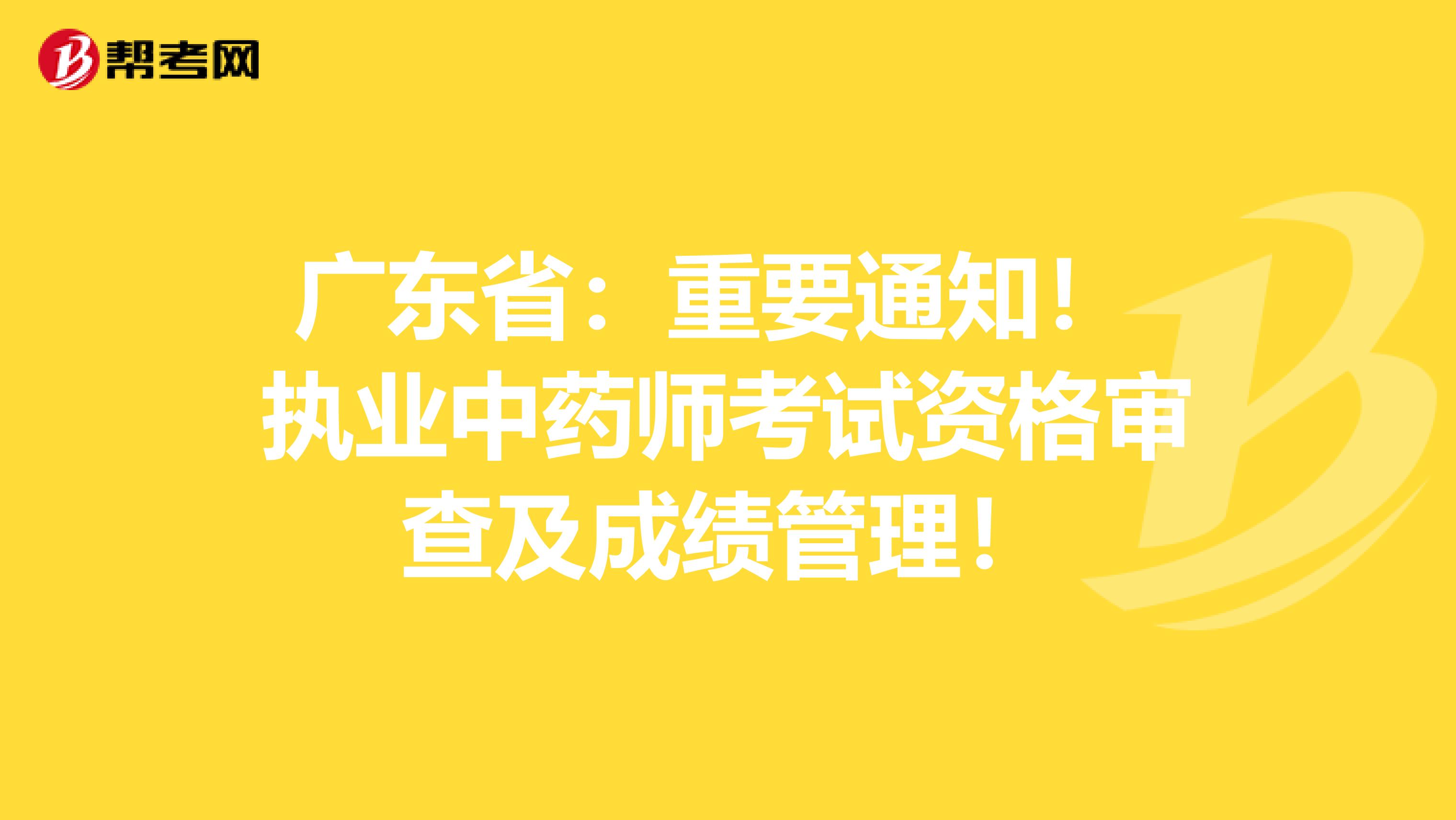 广东省：重要通知！ 执业中药师考试资格审查及成绩管理！