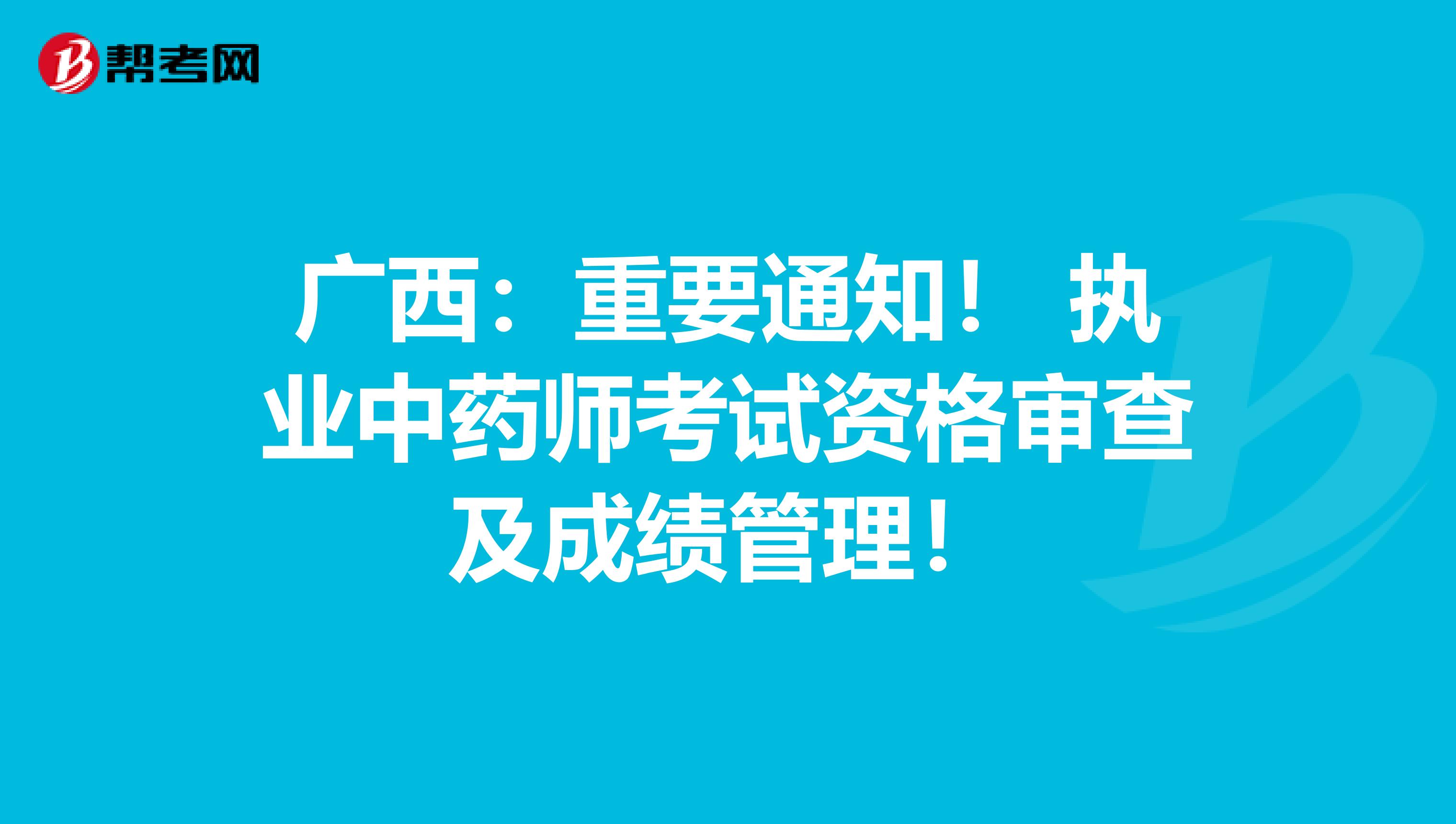 广西：重要通知！ 执业中药师考试资格审查及成绩管理！