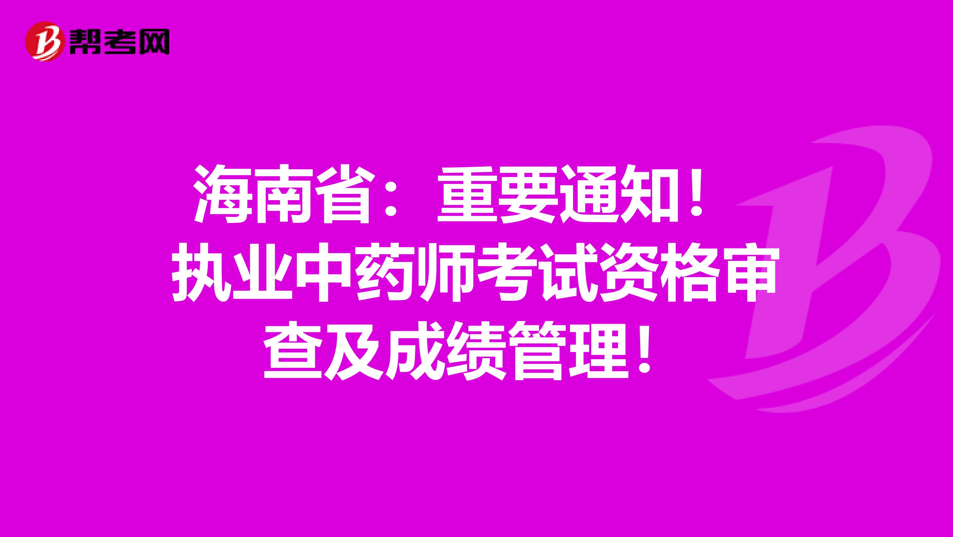 海南省：重要通知！ 执业中药师考试资格审查及成绩管理！