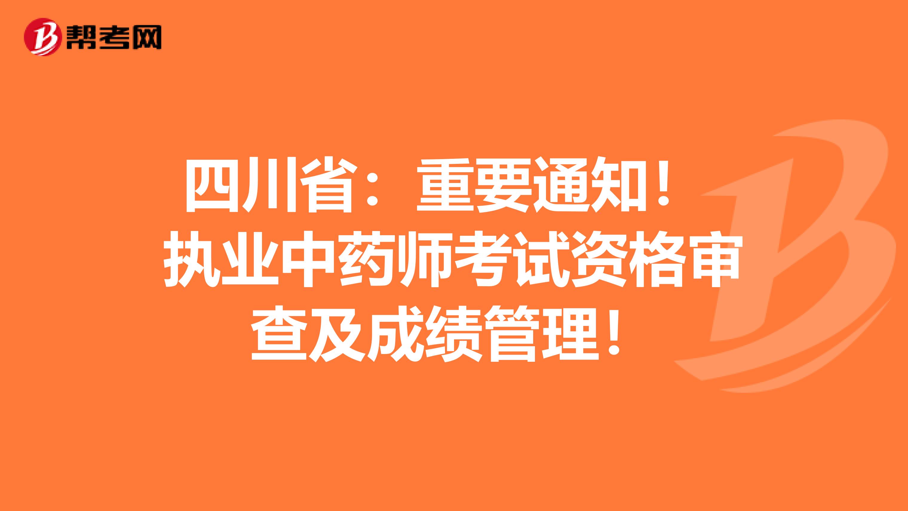 四川省：重要通知！ 执业中药师考试资格审查及成绩管理！