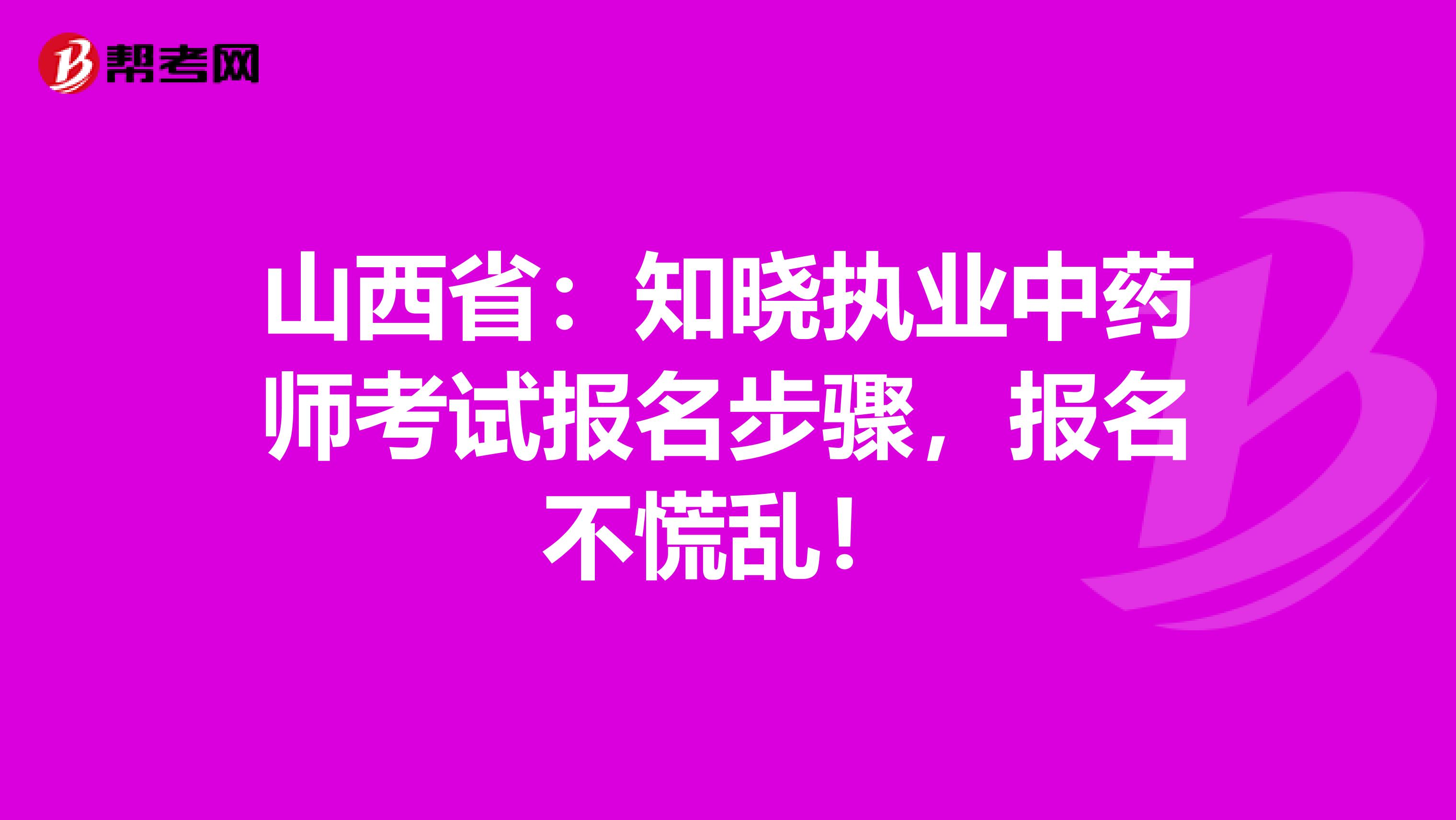 山西省：知晓执业中药师考试报名步骤，报名不慌乱！