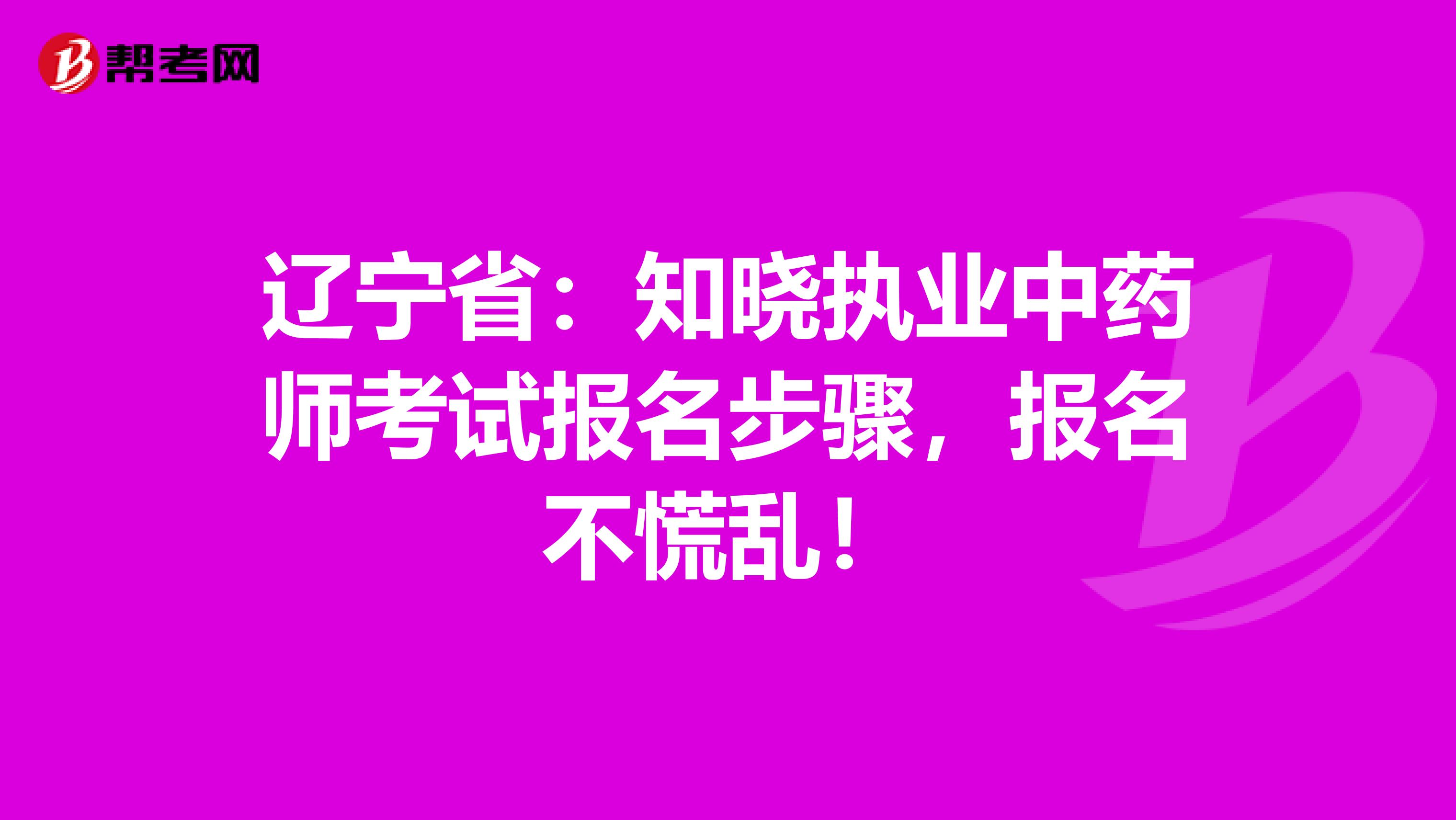 辽宁省：知晓执业中药师考试报名步骤，报名不慌乱！