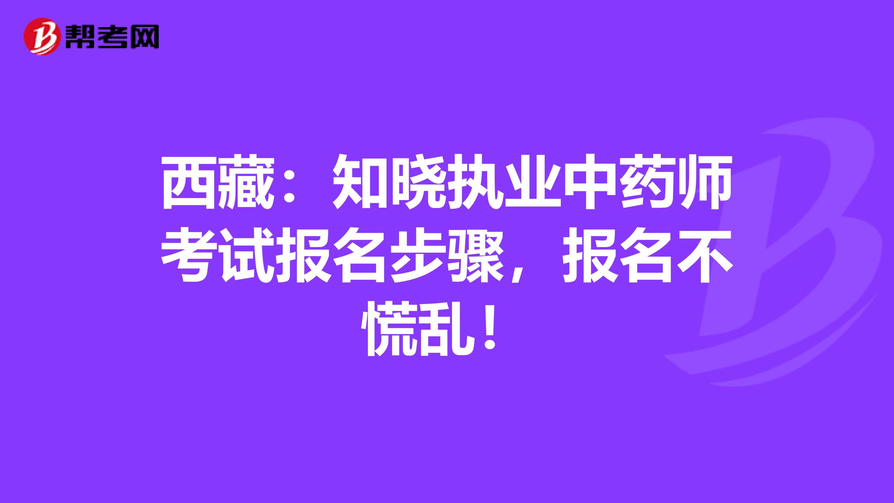 西藏：知晓执业中药师考试报名步骤，报名不慌乱！