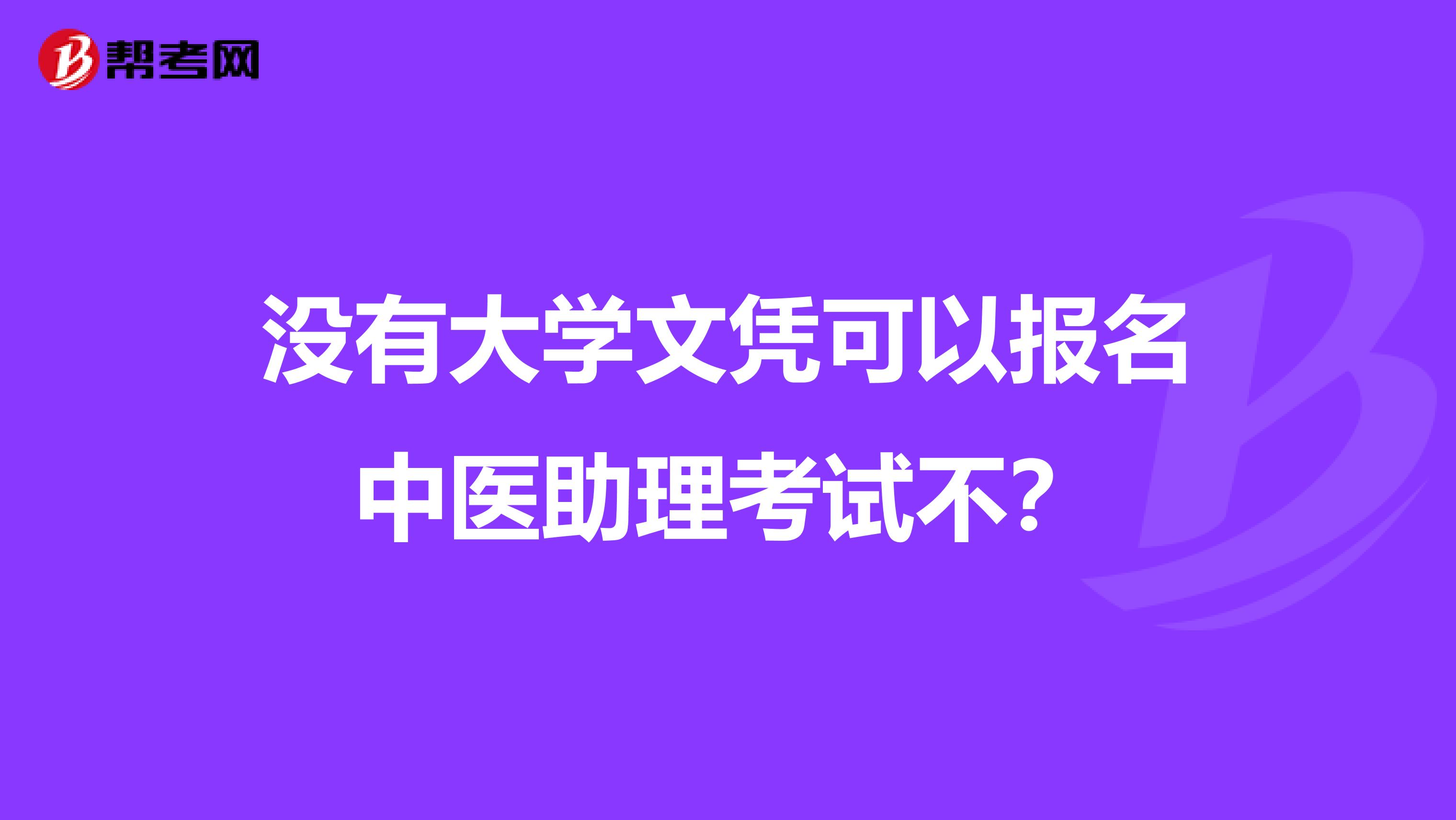 没有大学文凭可以报名中医助理考试不？