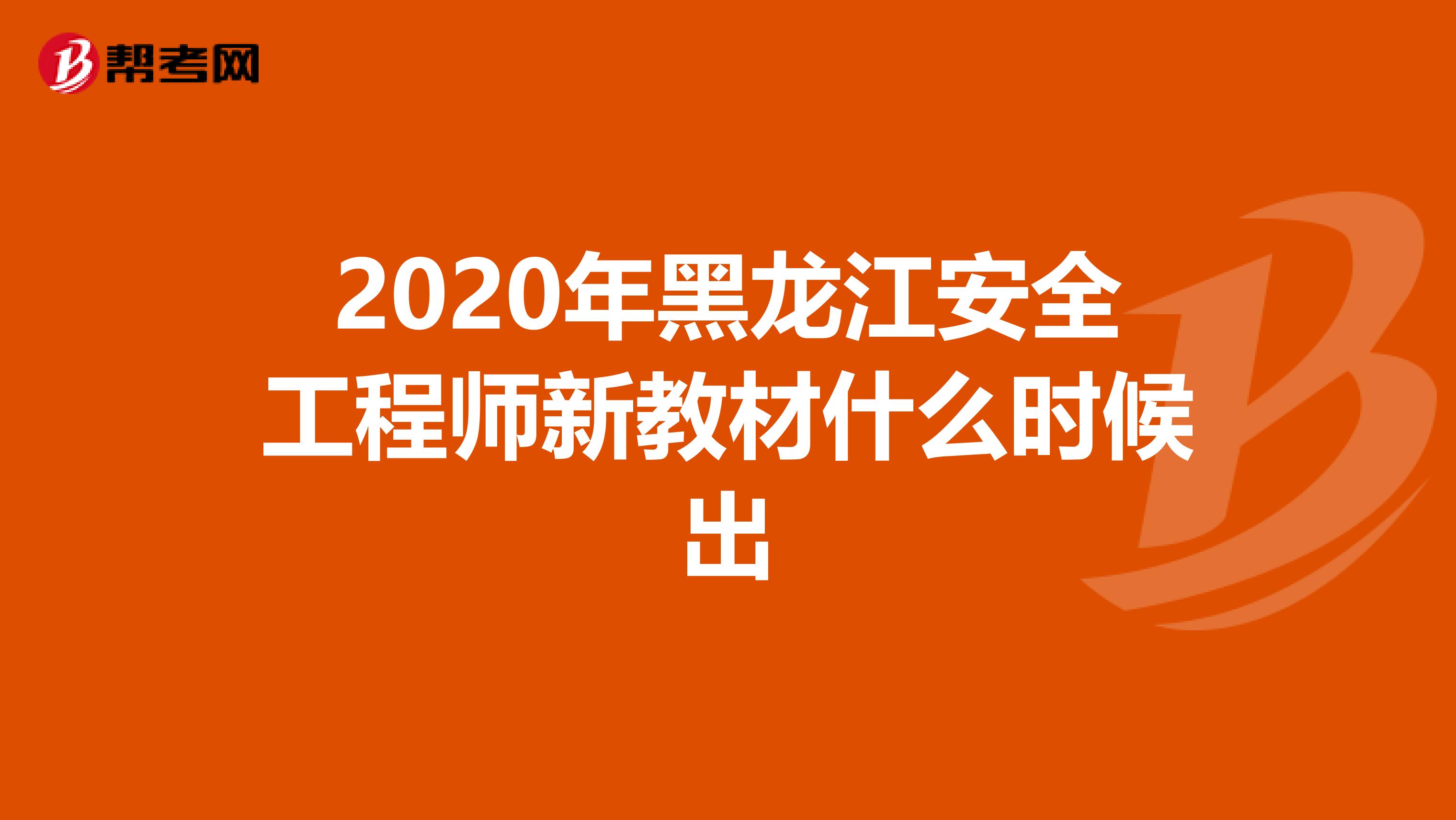 2020年黑龙江安全工程师新教材什么时候出