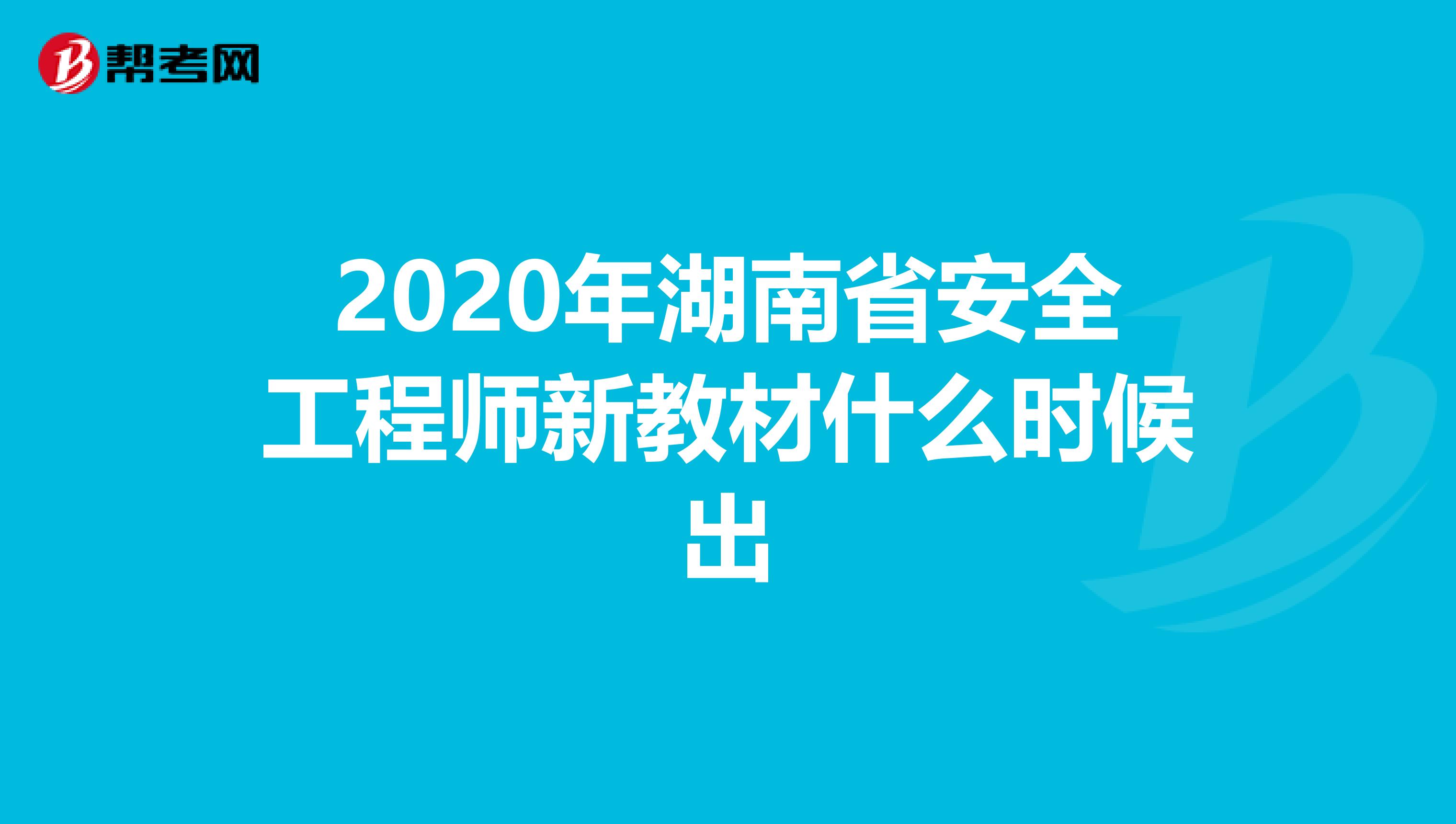 2020年湖南省安全工程师新教材什么时候出