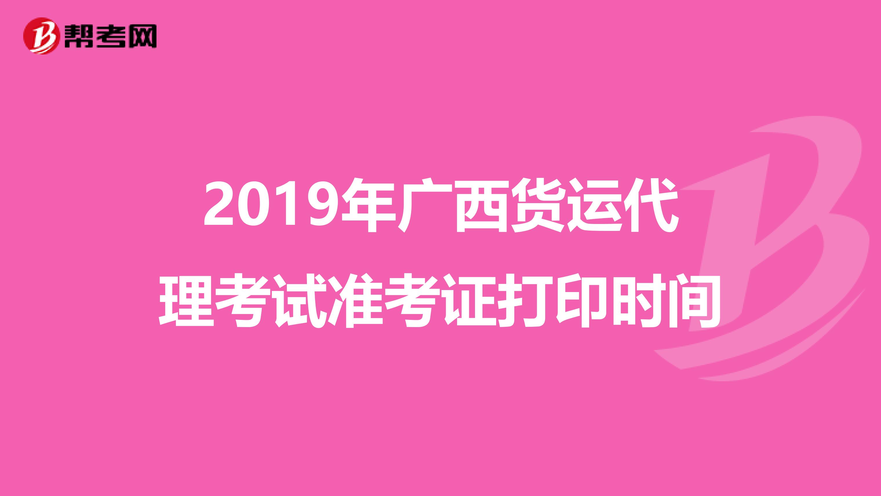 2019年广西货运代理考试准考证打印时间