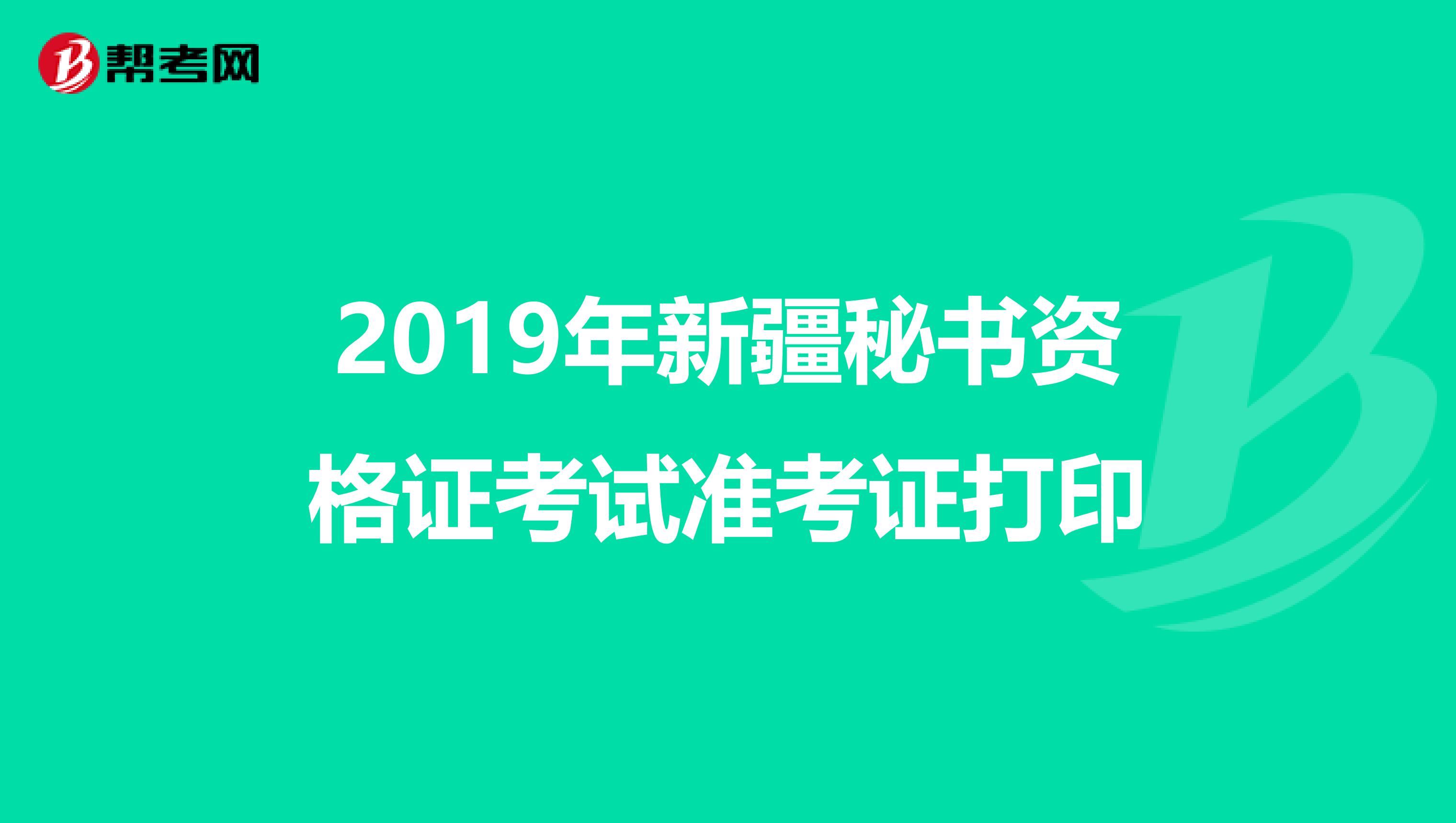 2019年新疆秘书资格证考试准考证打印