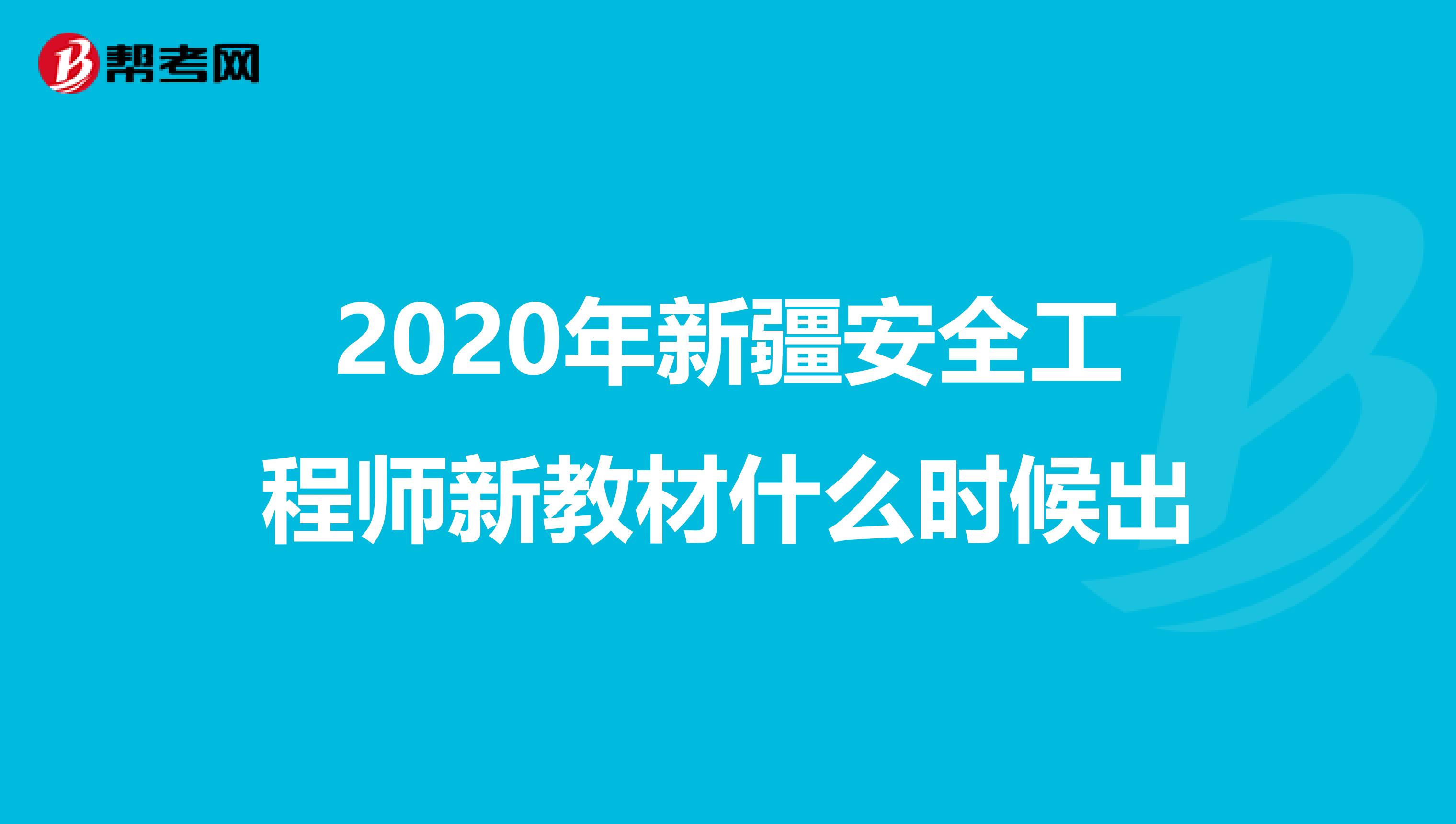 2020年新疆安全工程师新教材什么时候出