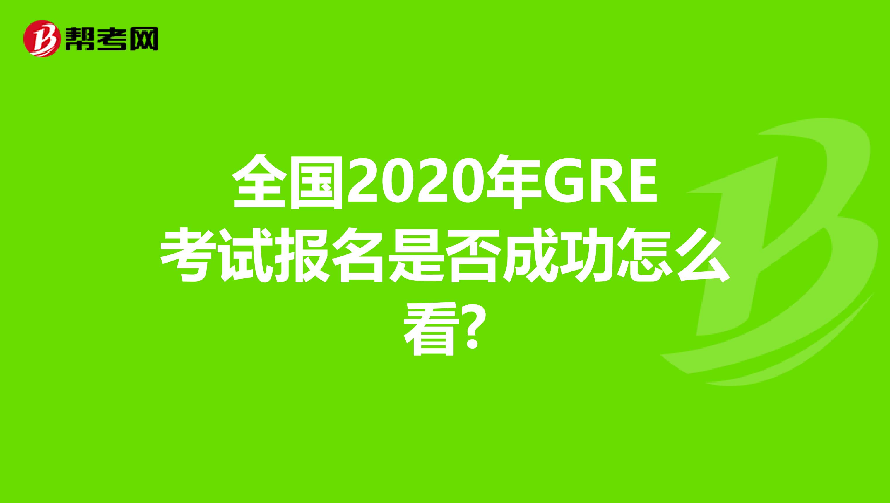 全國2020年GRE考試報名是否成功怎么看?