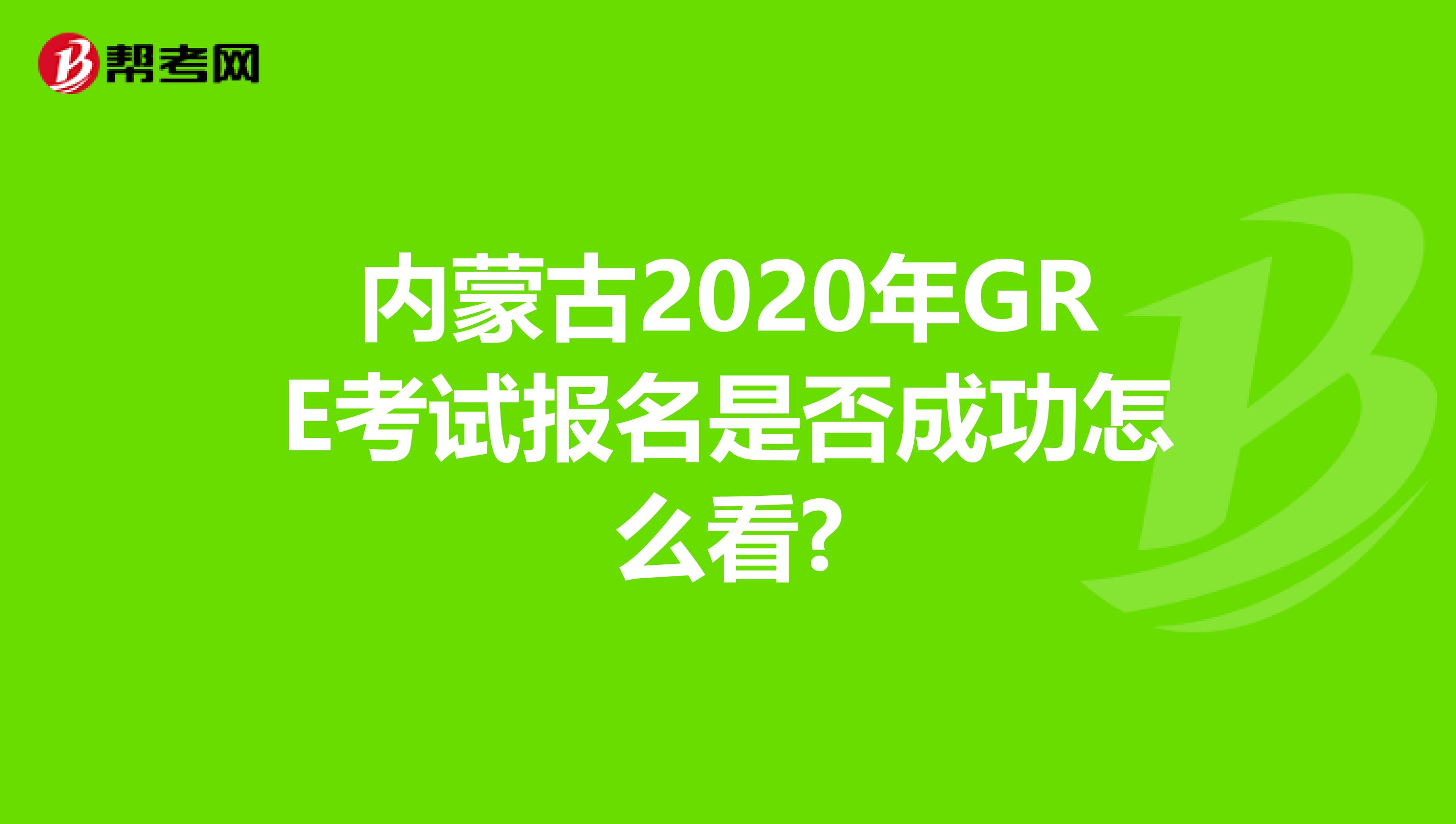 內蒙古2020年GRE考試報名是否成功怎么看?