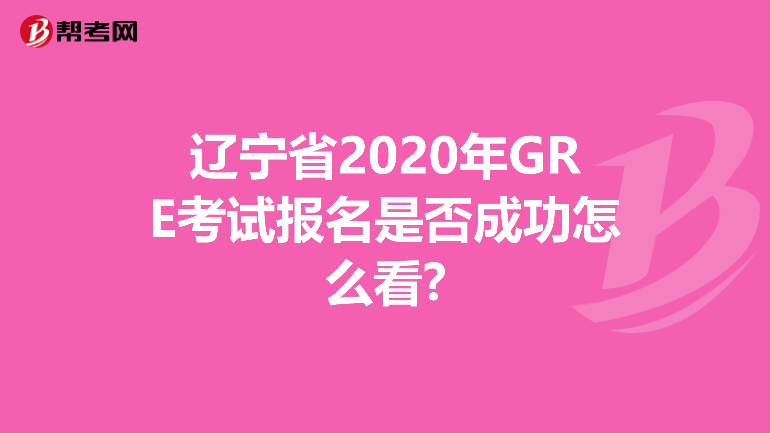 辽宁省2020年GRE考试报名是否成功怎么看?