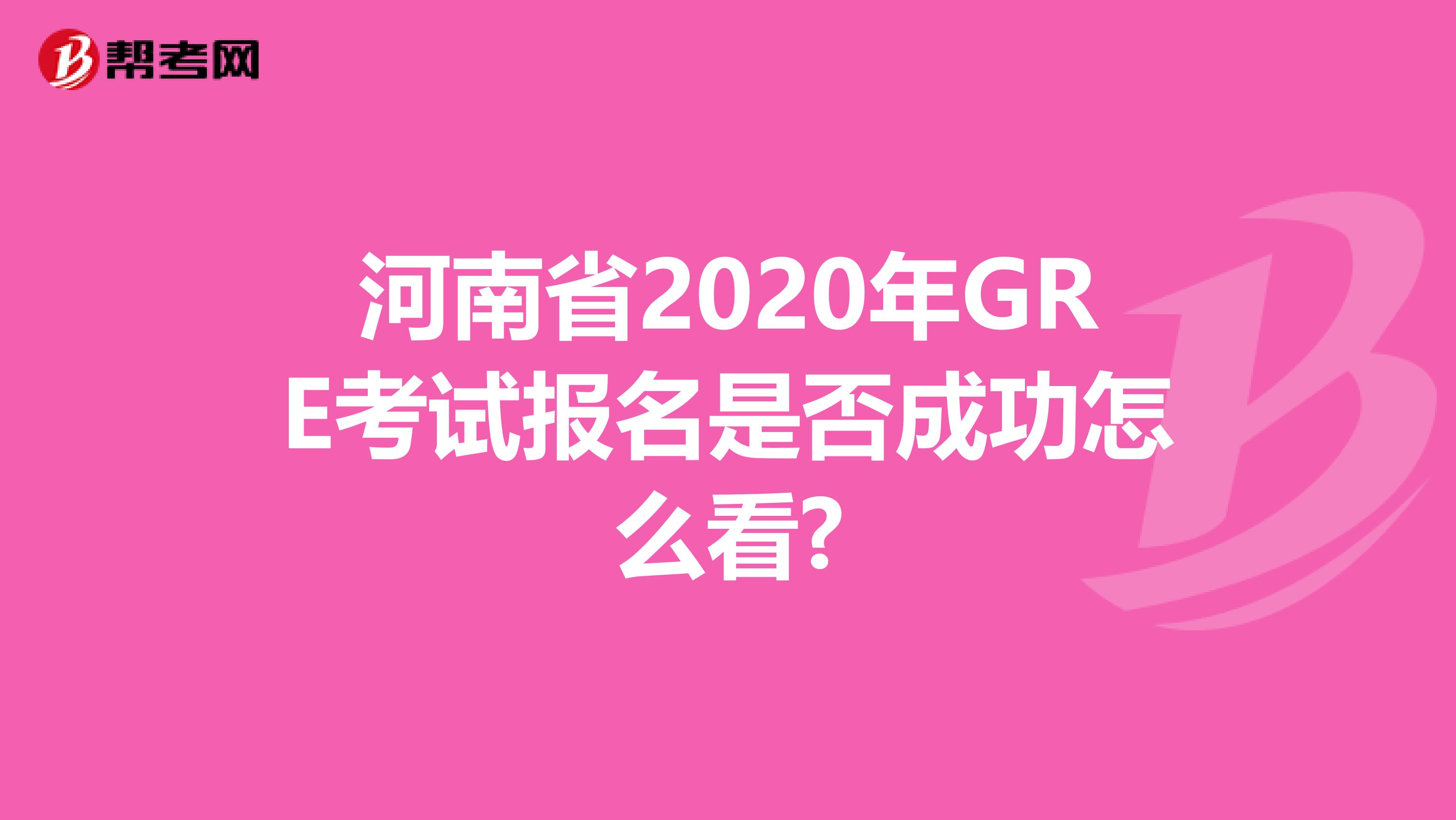 河南省2020年GRE考試報名是否成功怎么看?
