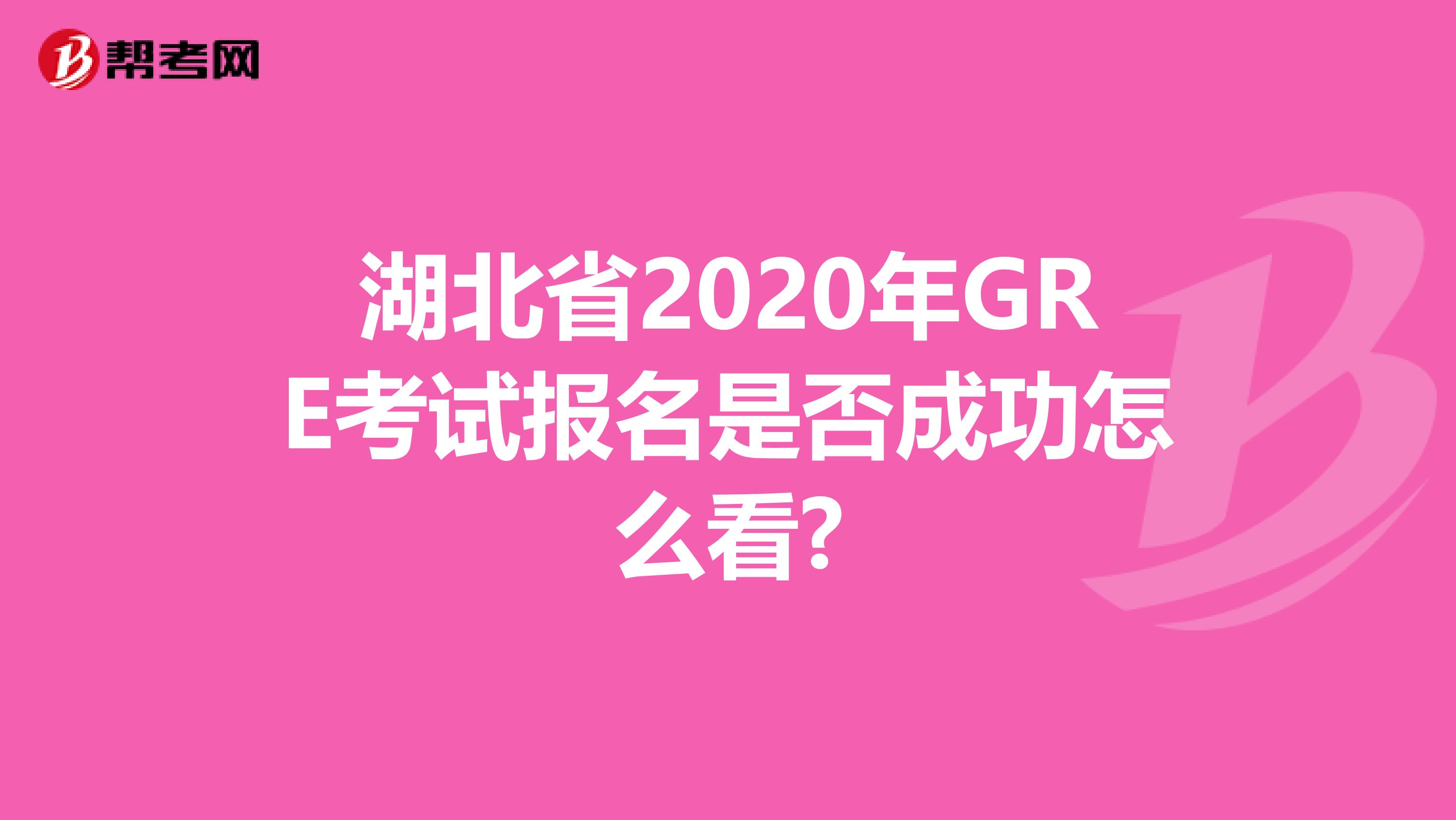 湖北省2020年GRE考试报名是否成功怎么看?