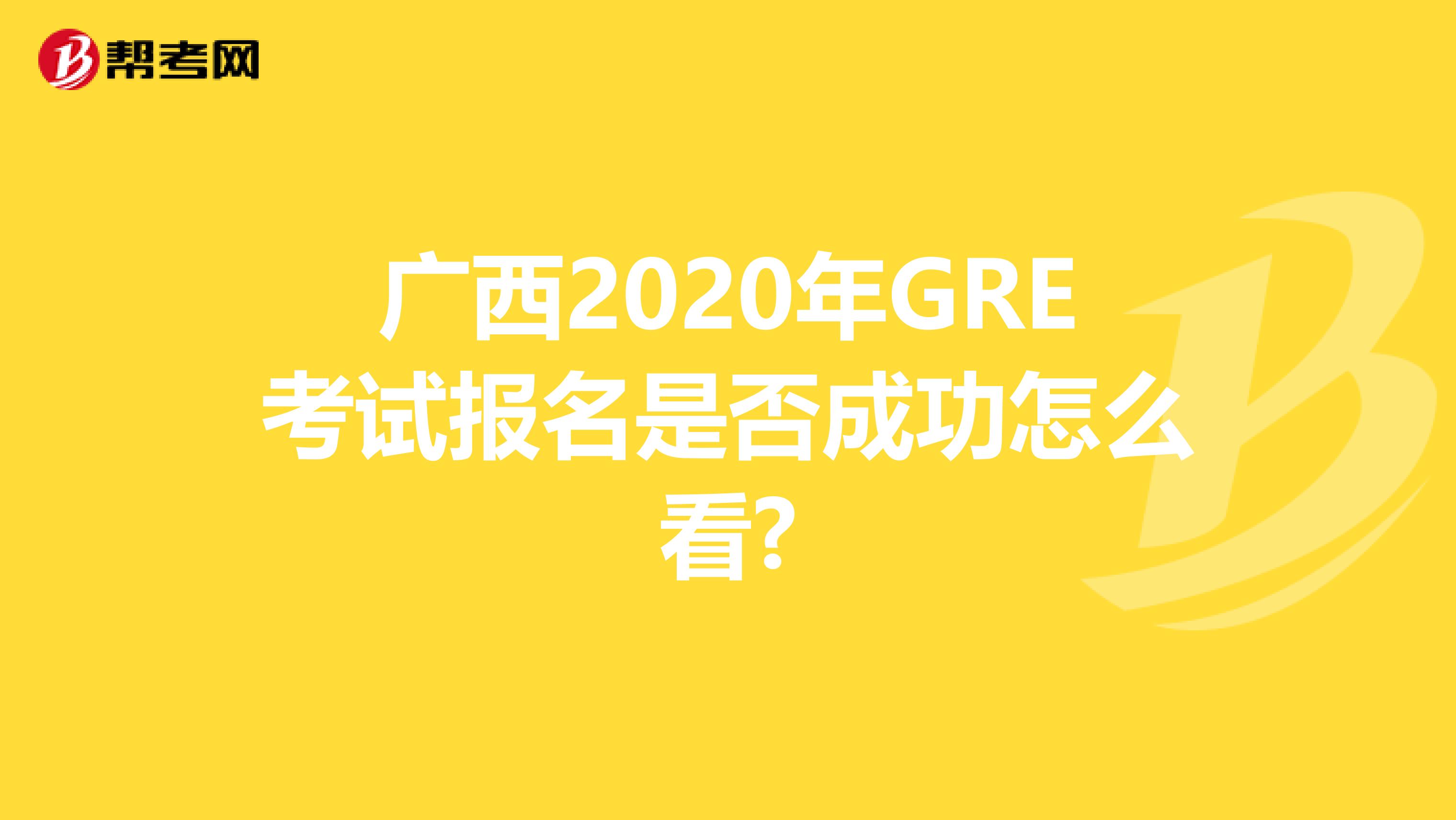 廣西2020年GRE考試報名是否成功怎么看?