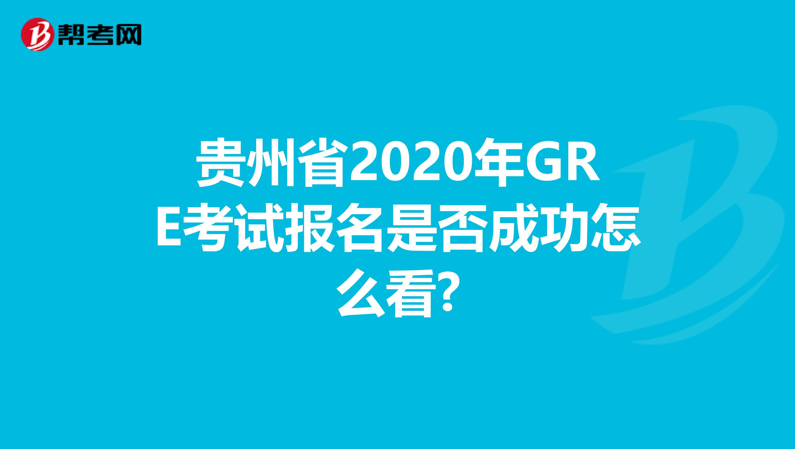 貴州省2020年GRE考試報名是否成功怎么看?