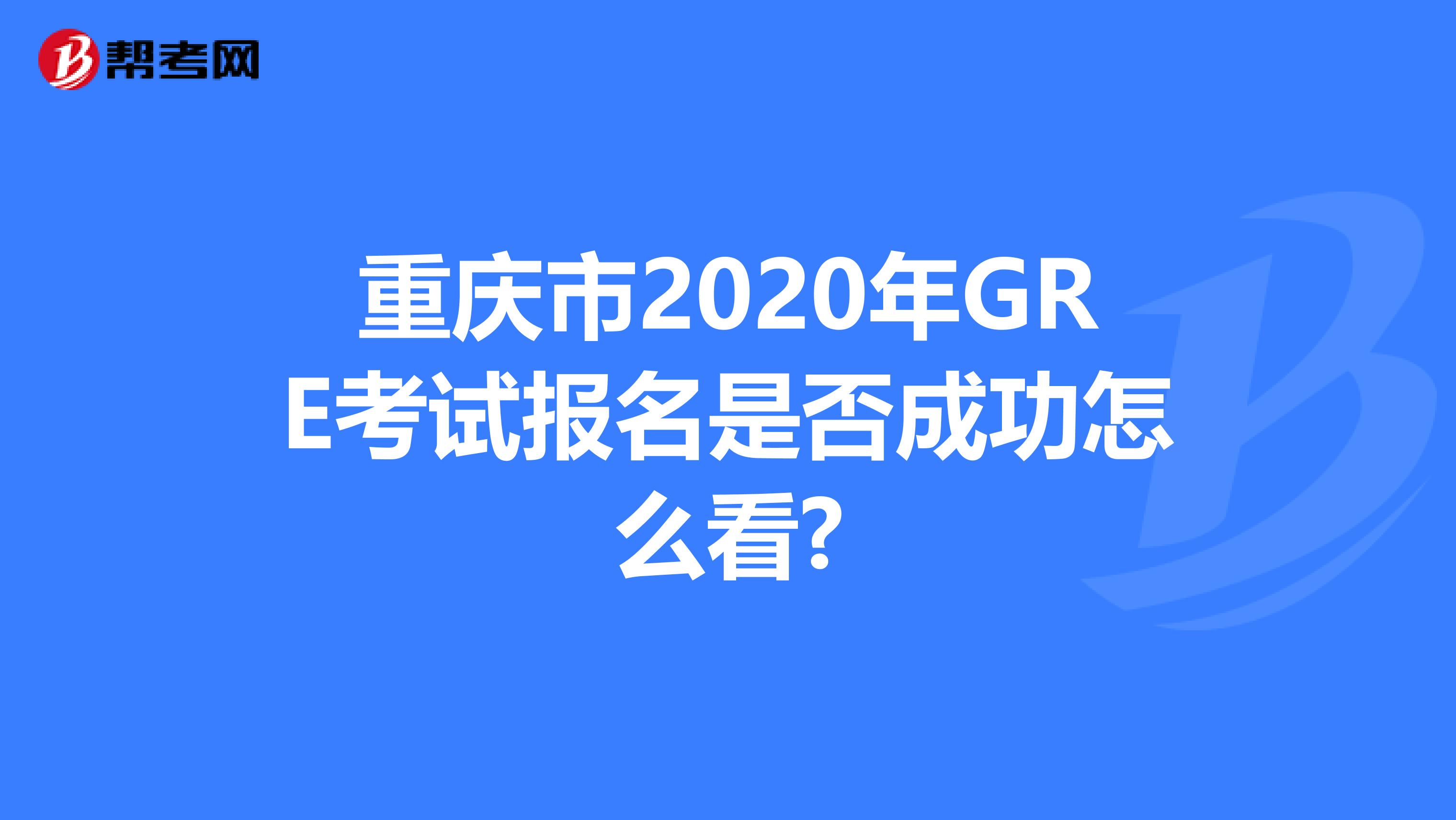 重庆市2020年GRE考试报名是否成功怎么看?