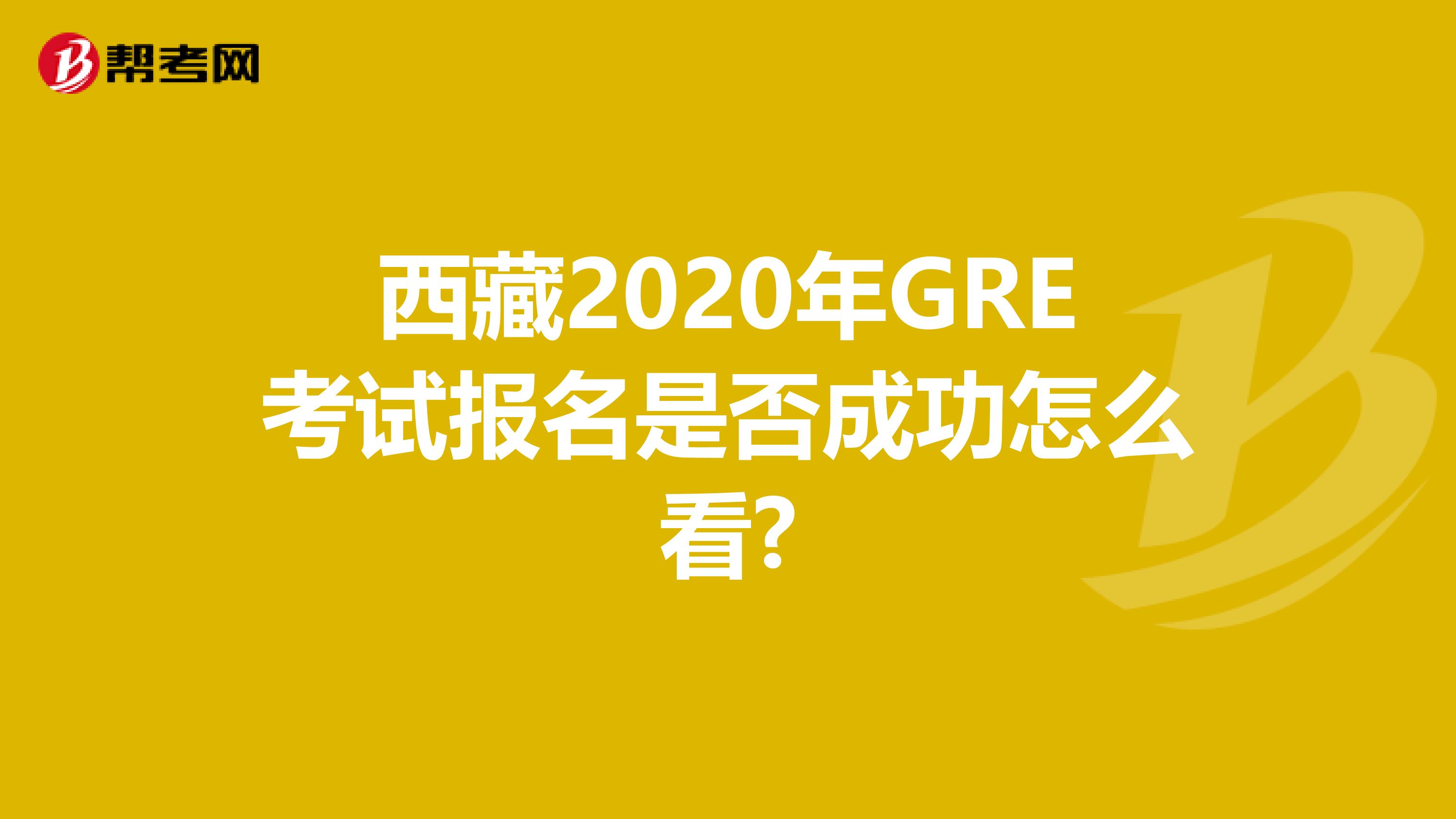 西藏2020年GRE考試報名是否成功怎么看?