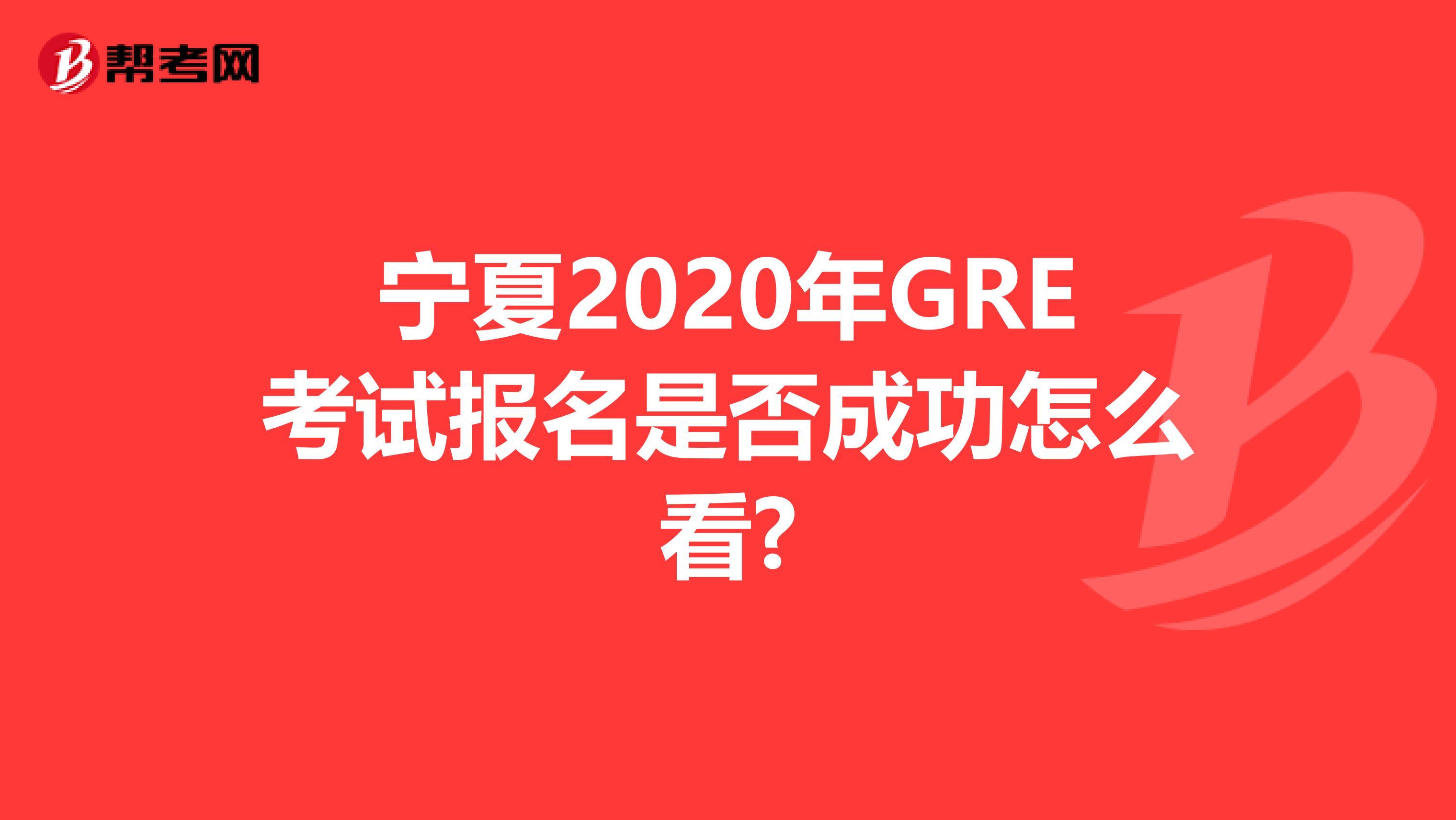 寧夏2020年GRE考試報名是否成功怎么看?