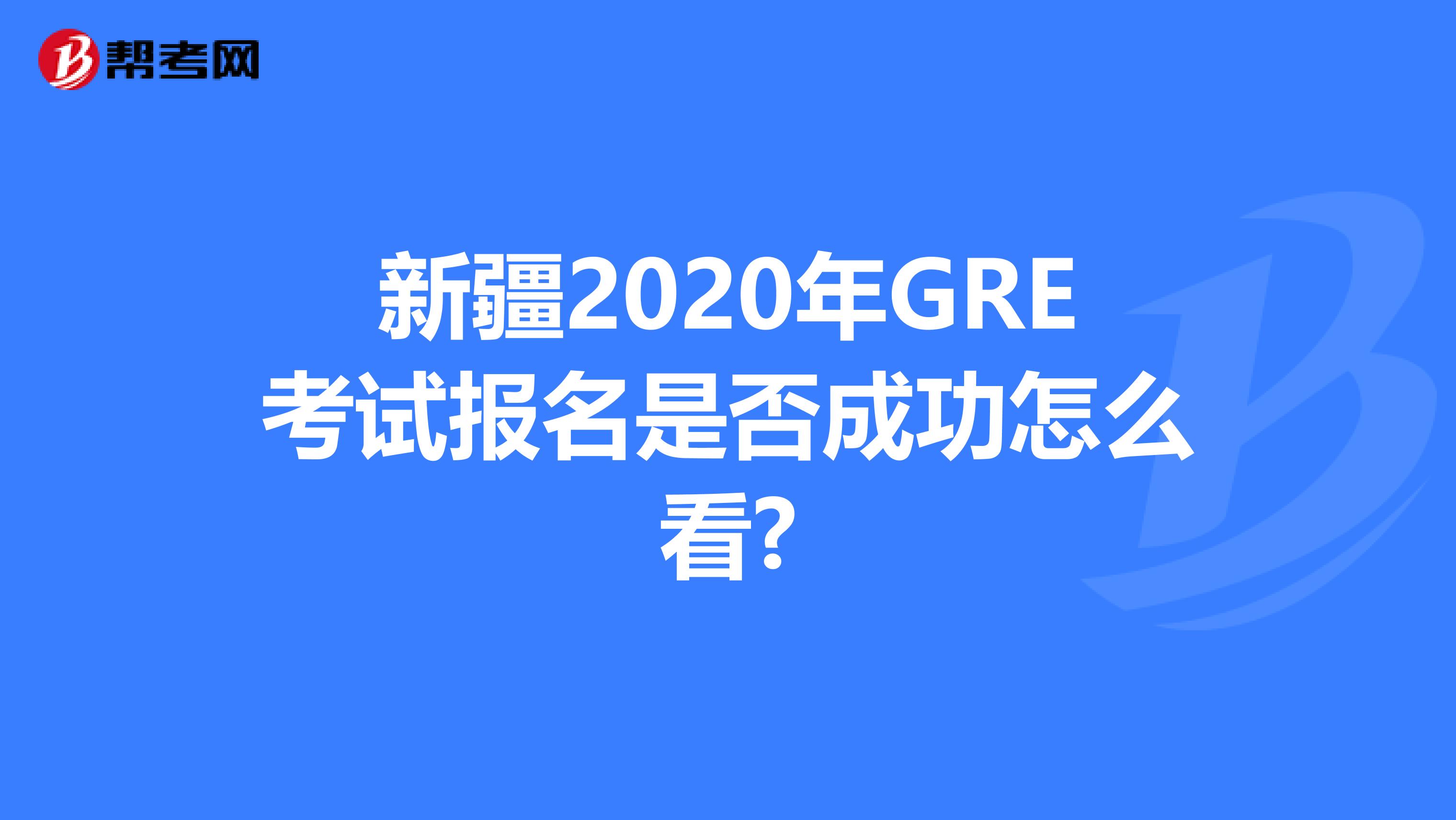 新疆2020年GRE考試報名是否成功怎么看?