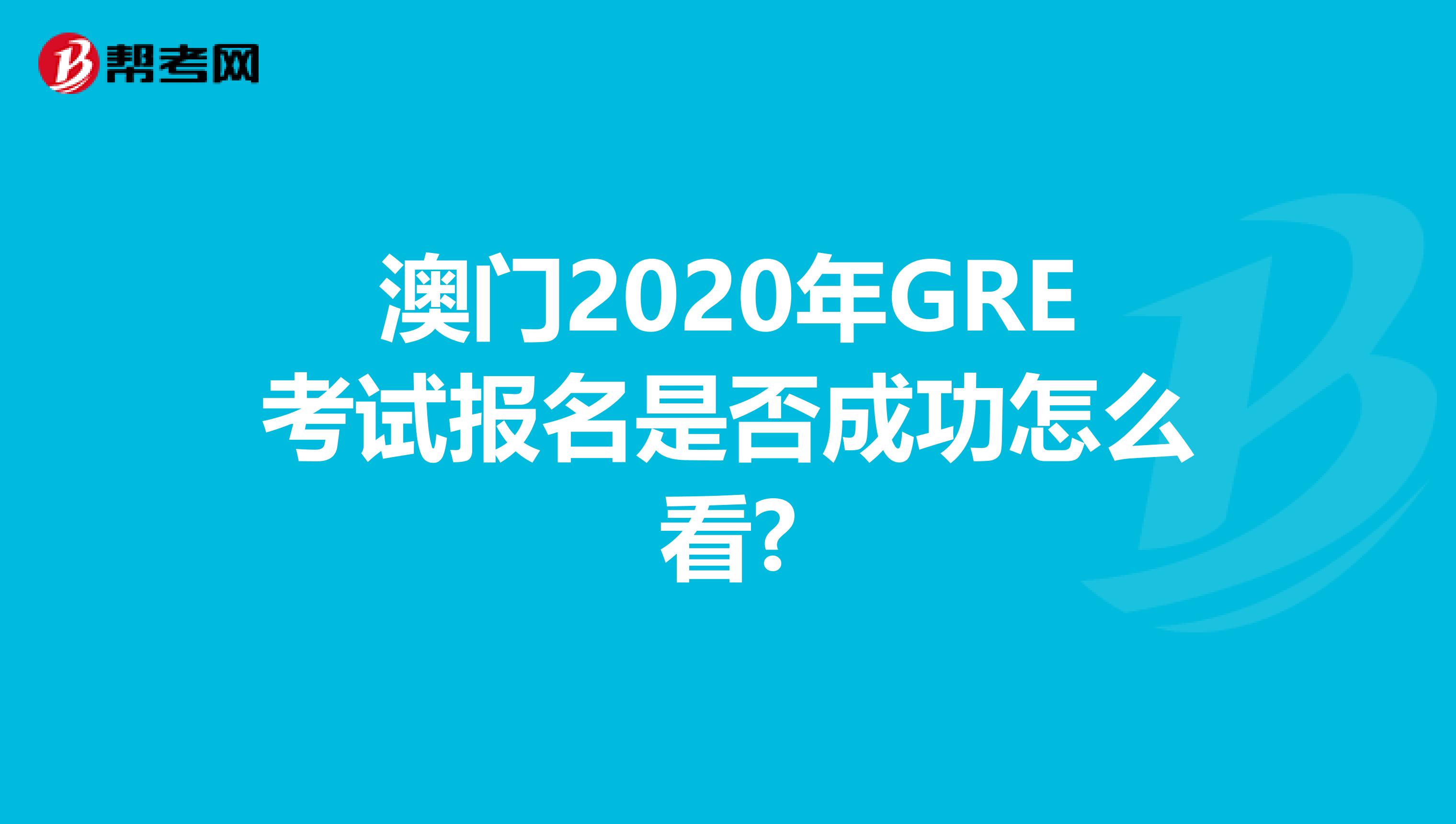 澳門2020年GRE考試報名是否成功怎么看?