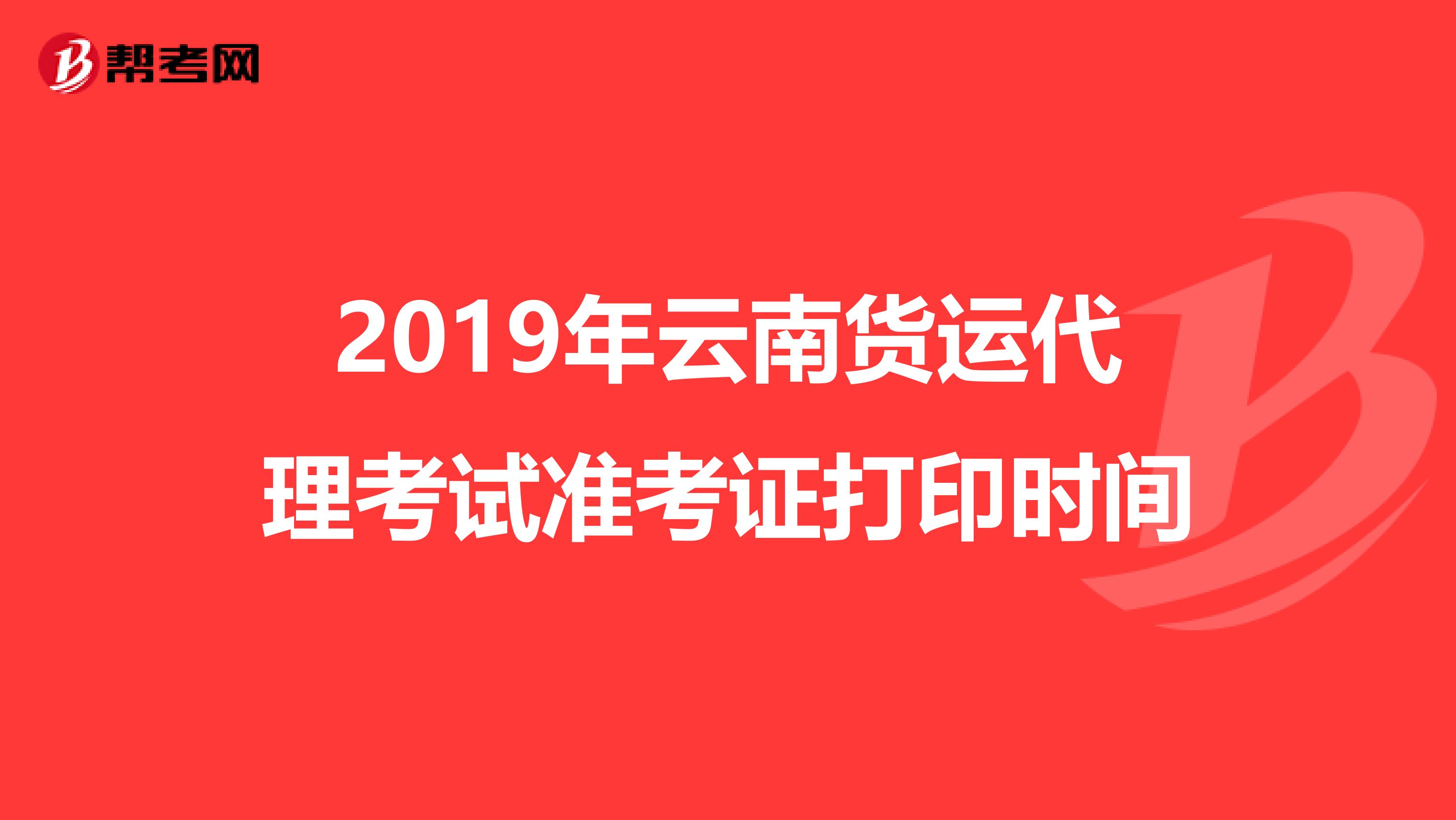 2019年云南货运代理考试准考证打印时间