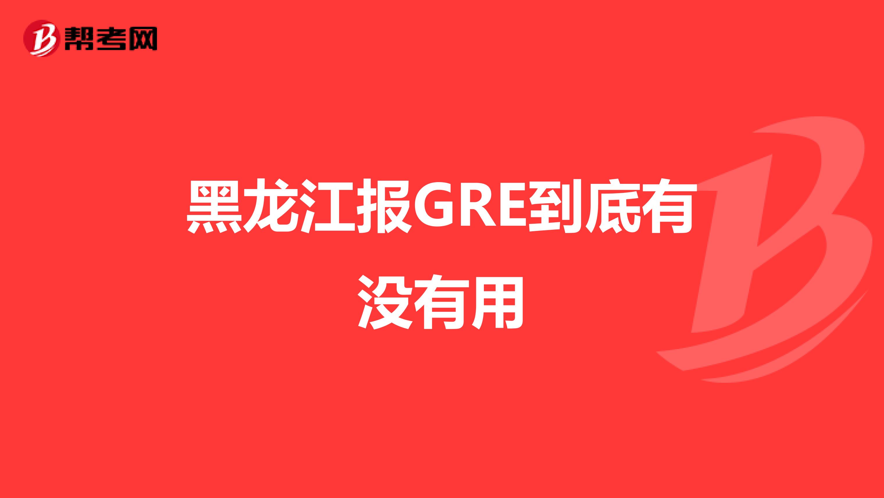 黑龙江报GRE到底有没有用
