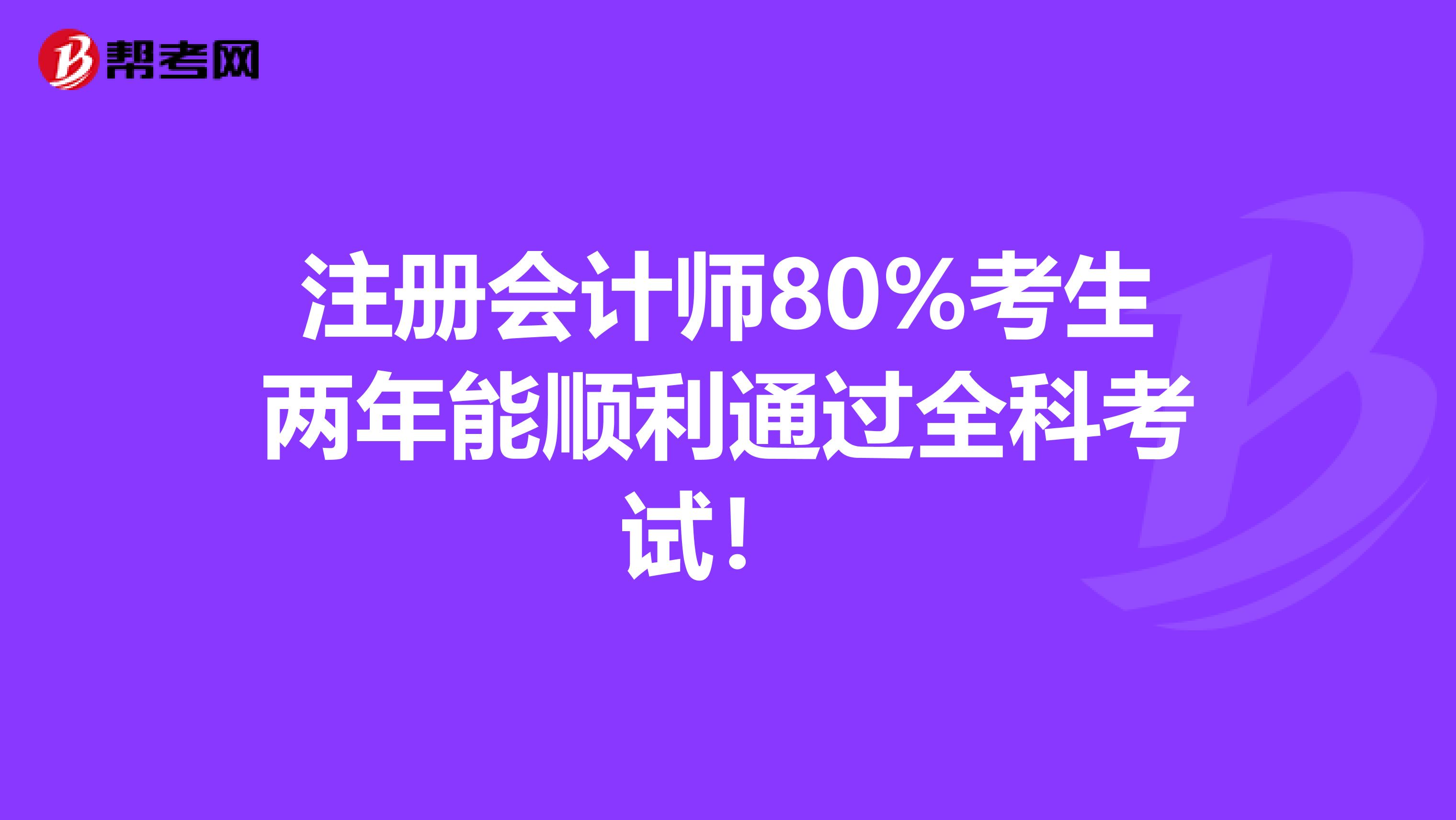 注冊會(huì)計(jì)師80%考生兩年能順利通過全科考試！ 