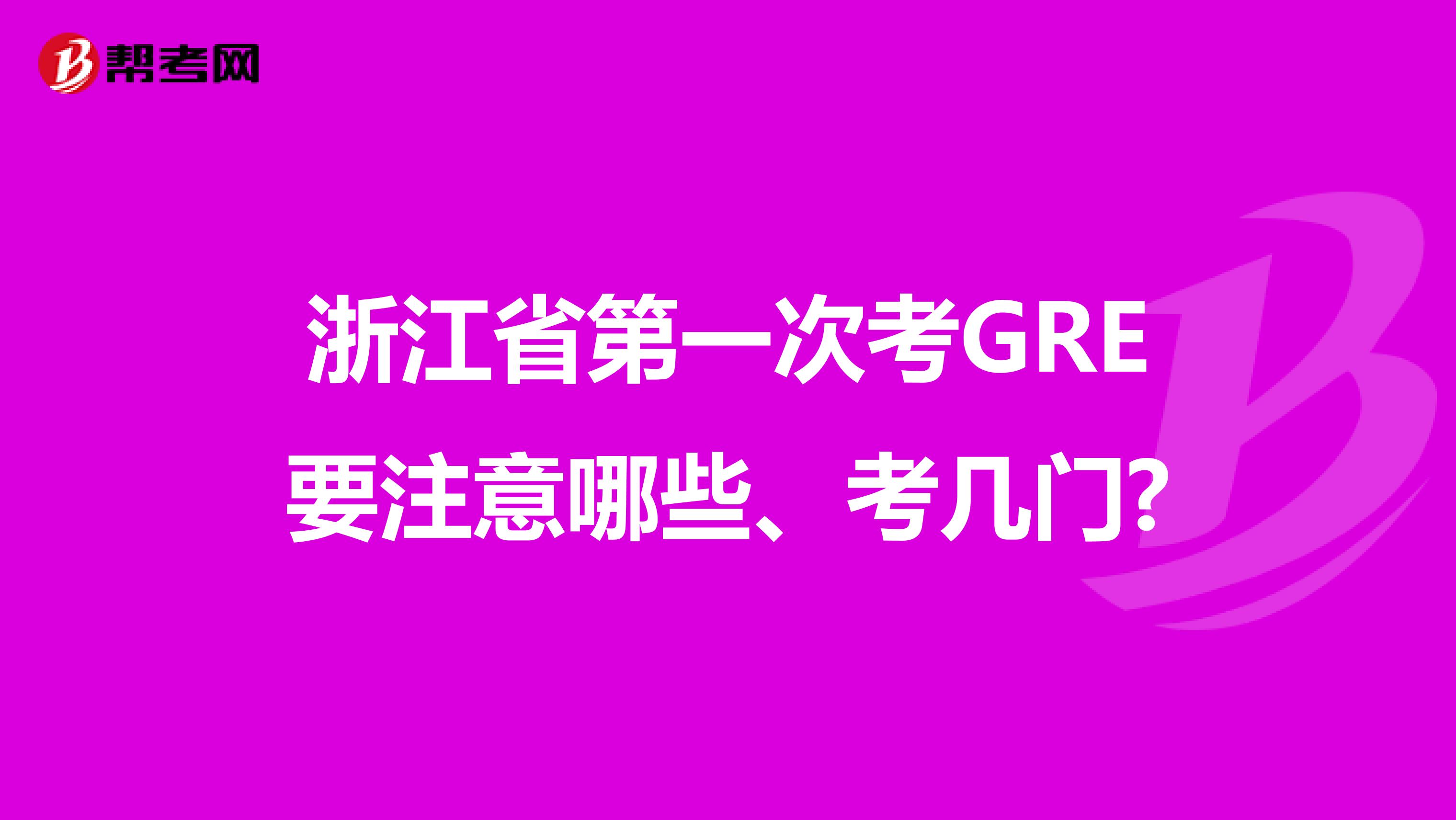 浙江省第一次考GRE要注意哪些、考几门?