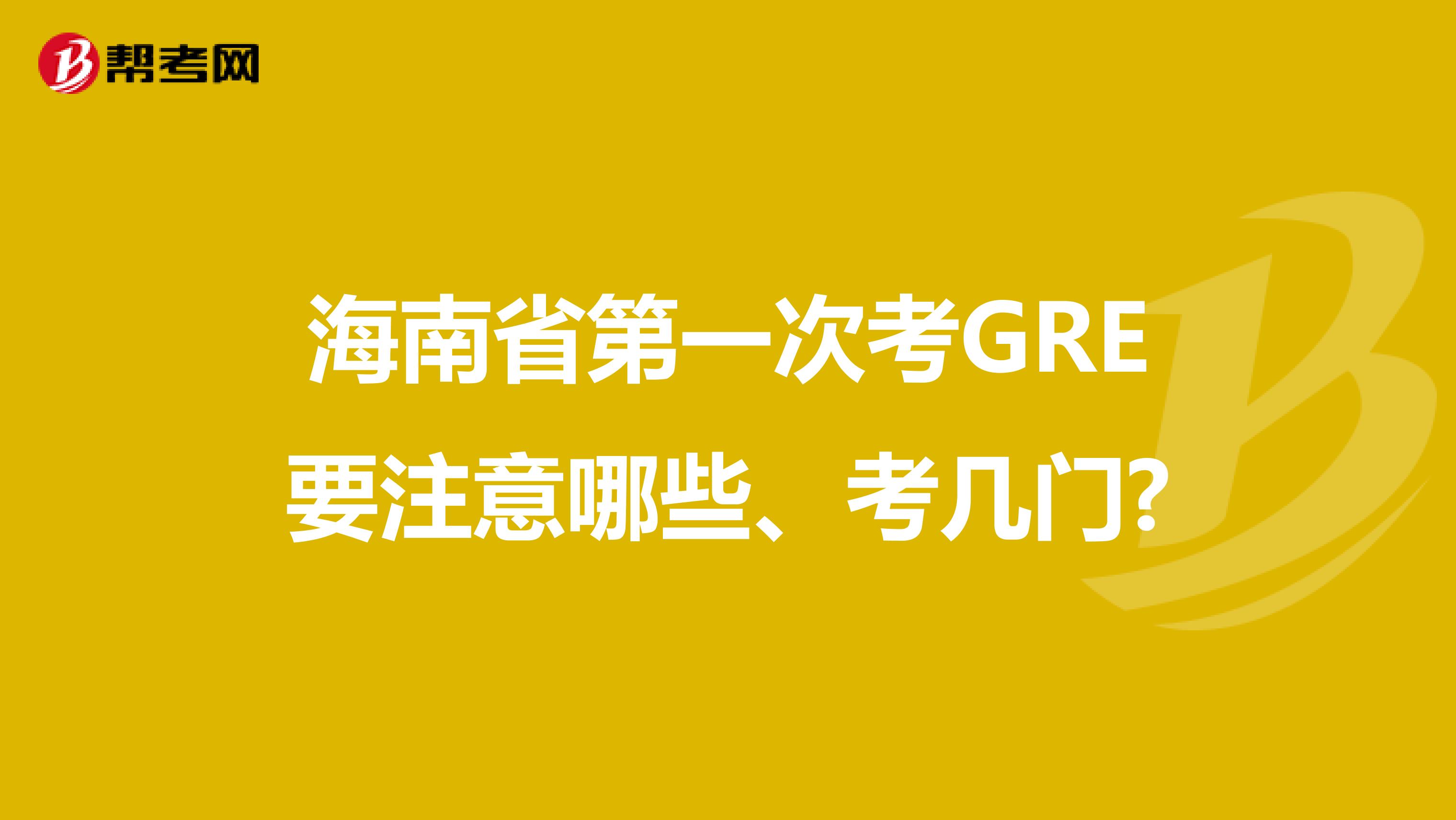 海南省第一次考GRE要注意哪些、考几门?