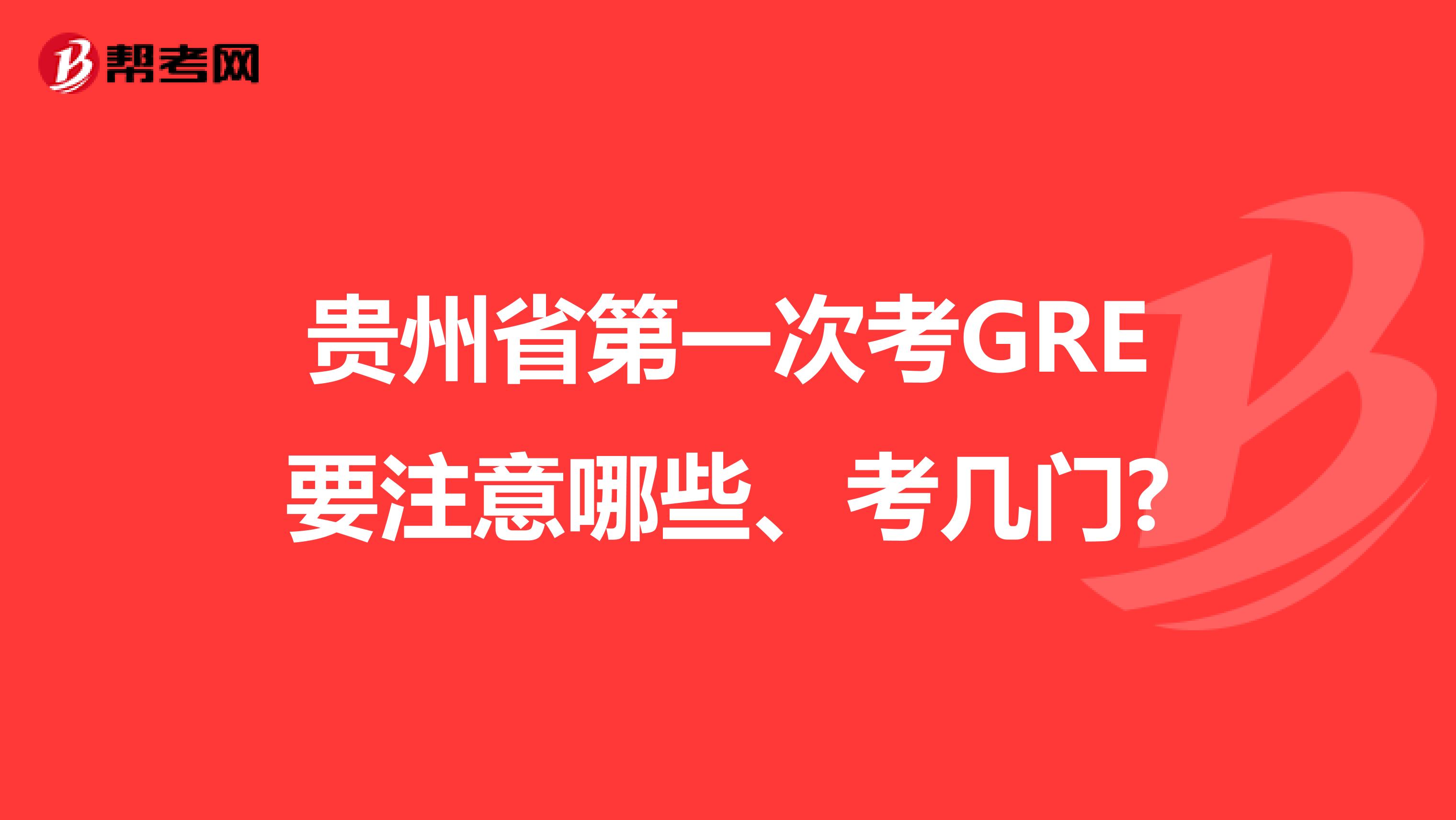 贵州省第一次考GRE要注意哪些、考几门?