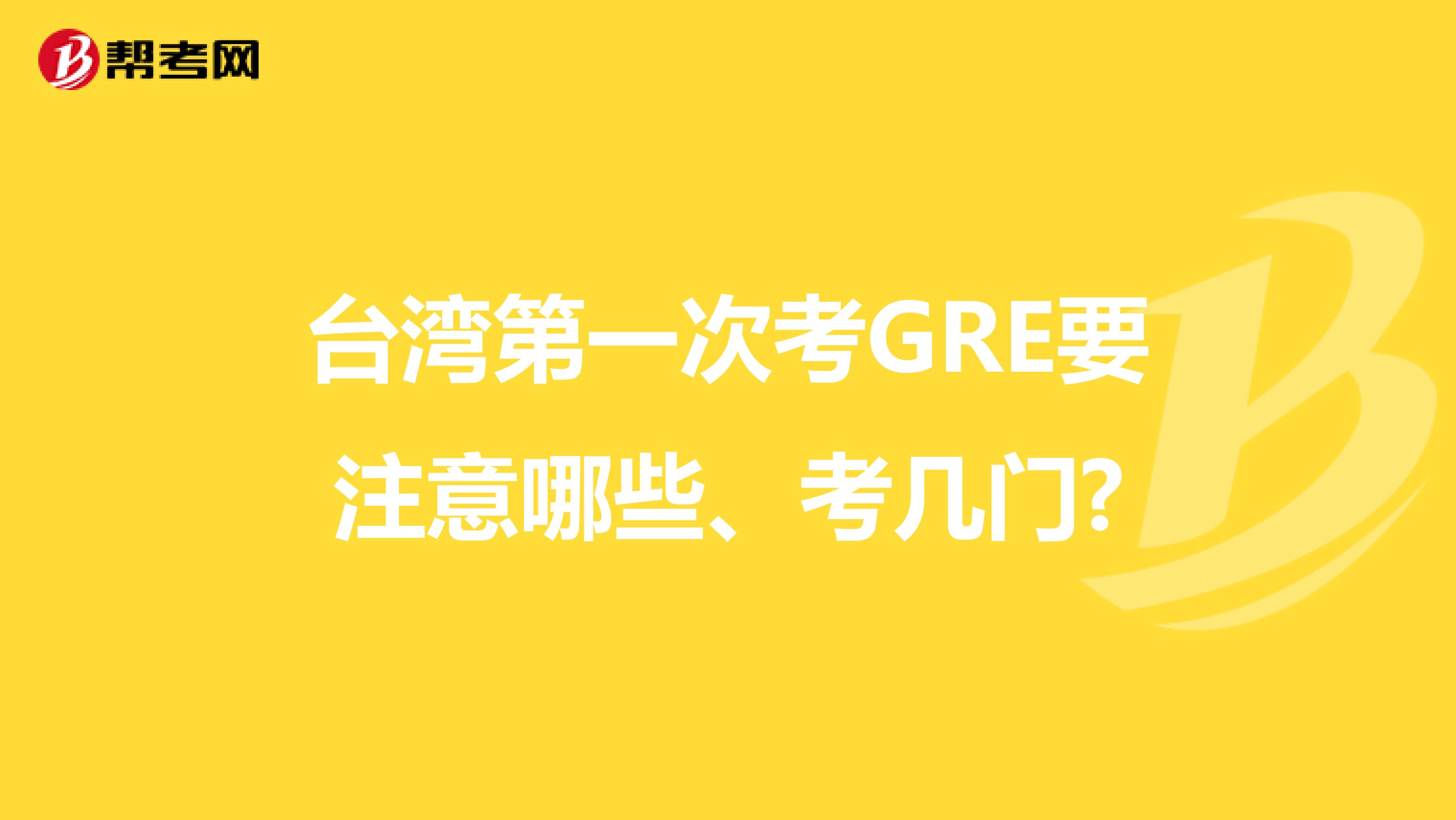 台湾第一次考GRE要注意哪些、考几门?