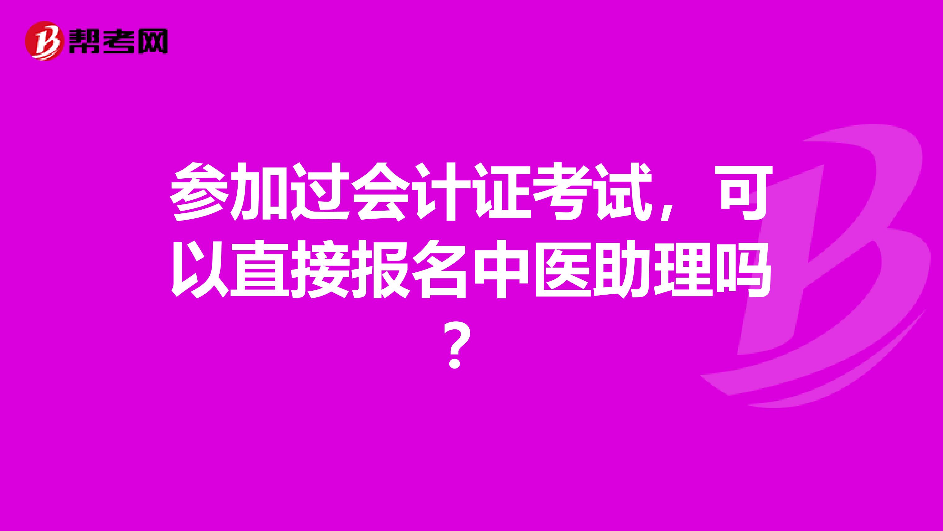 参加过会计证考试，可以直接报名中医助理吗？