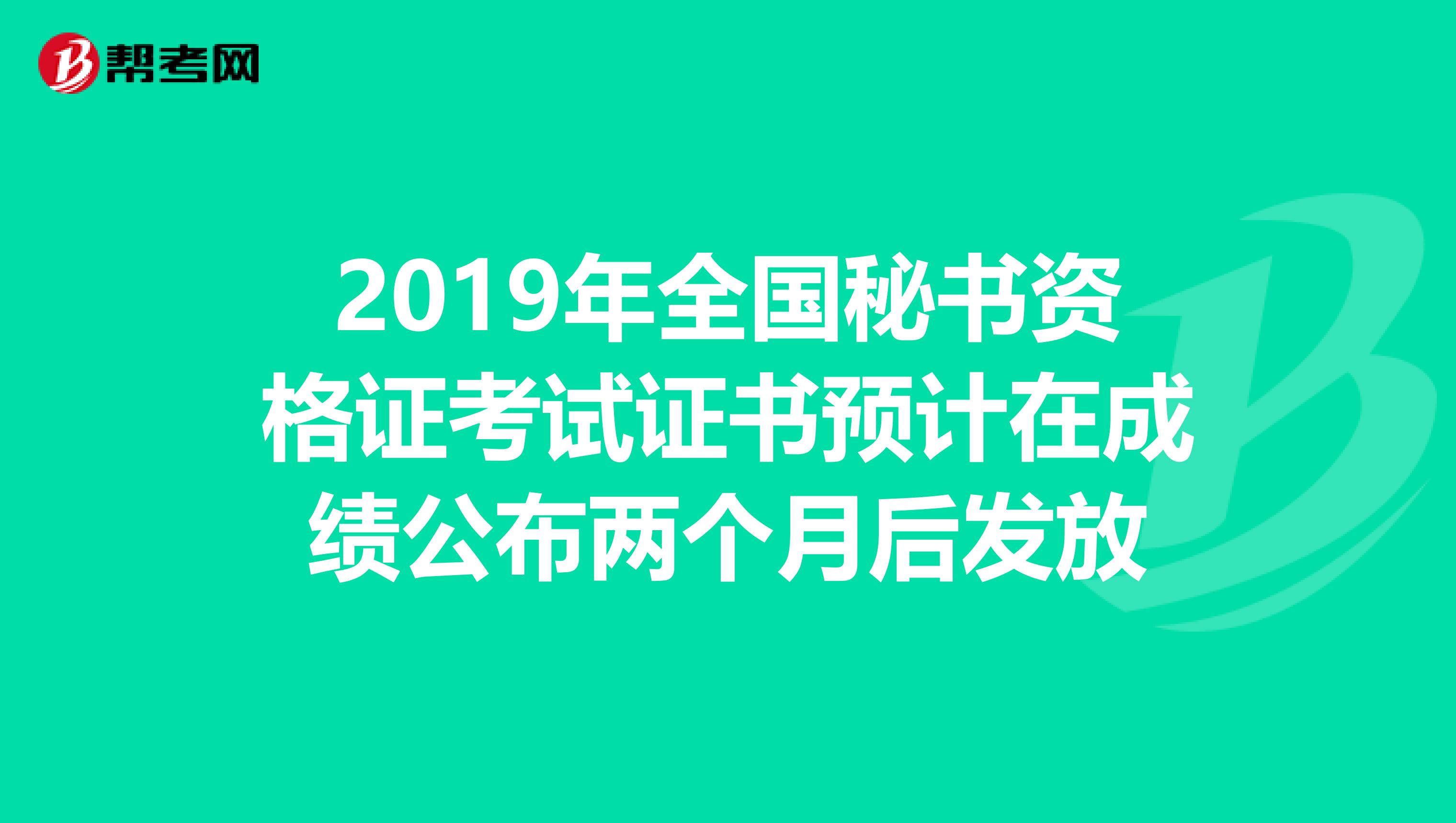 2019年全国秘书资格证考试证书预计在成绩公布两个月后发放