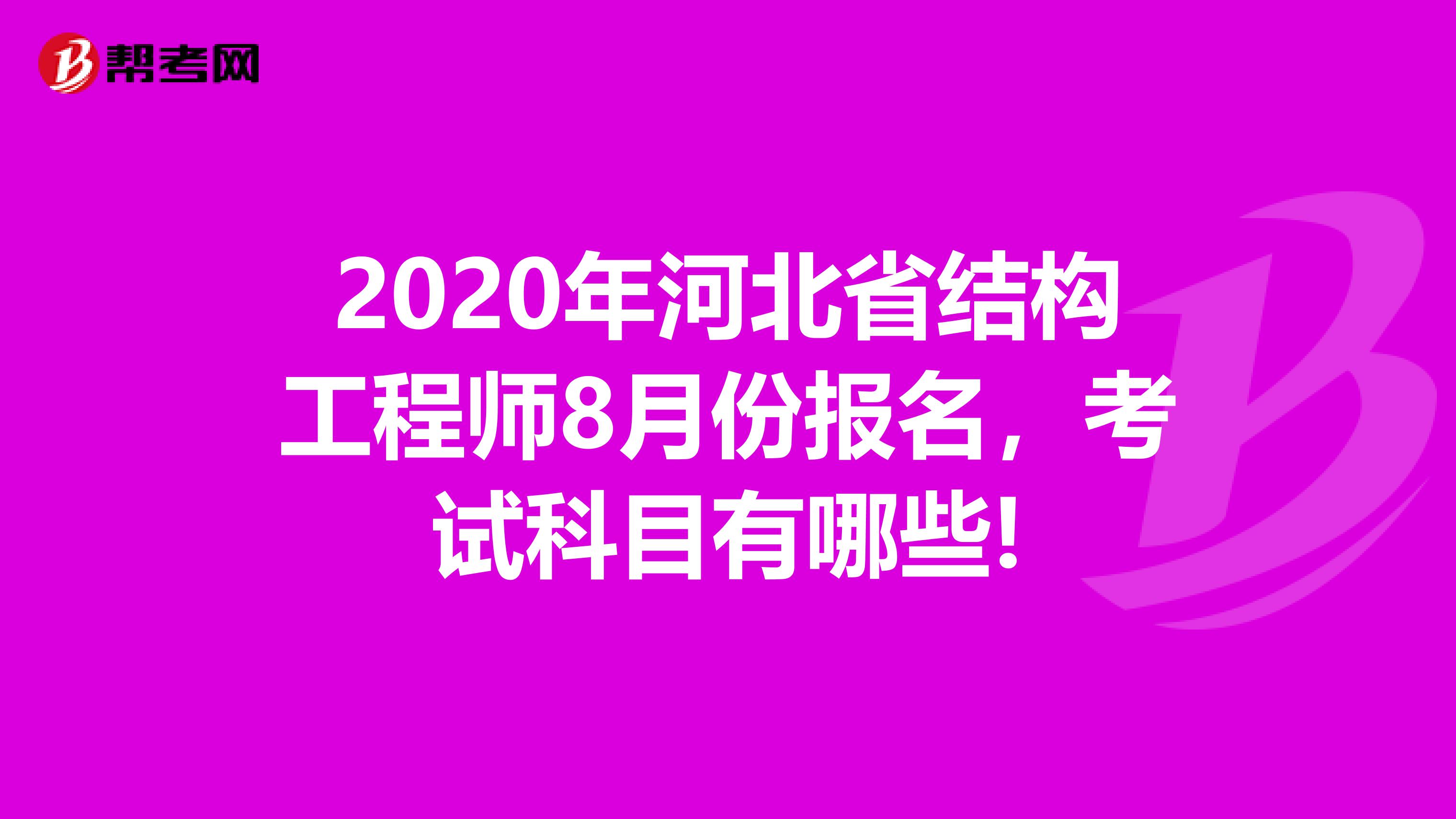 2020年河北省结构工程师8月份报名，考试科目有哪些!