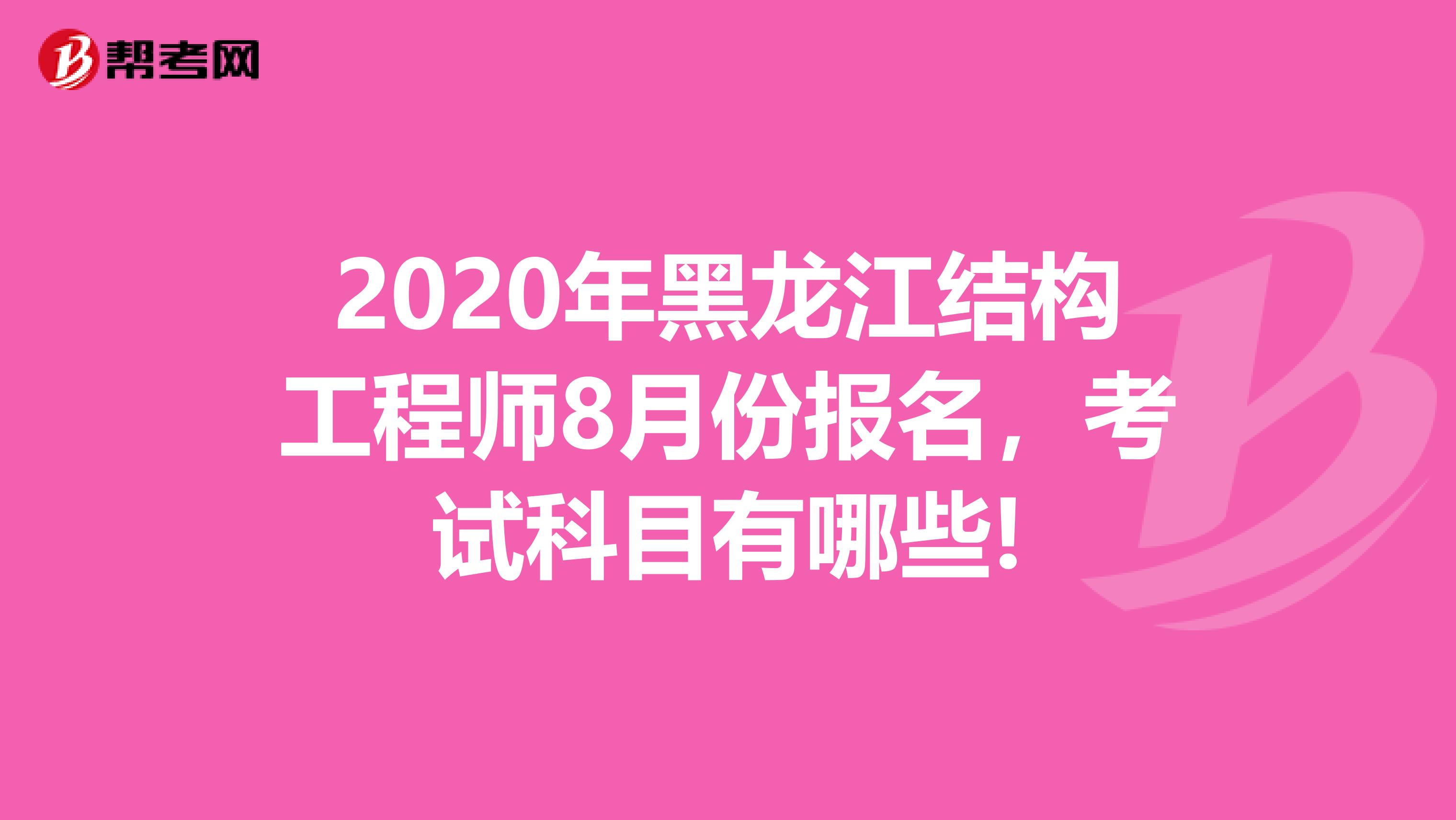 2020年黑龙江结构工程师8月份报名，考试科目有哪些!